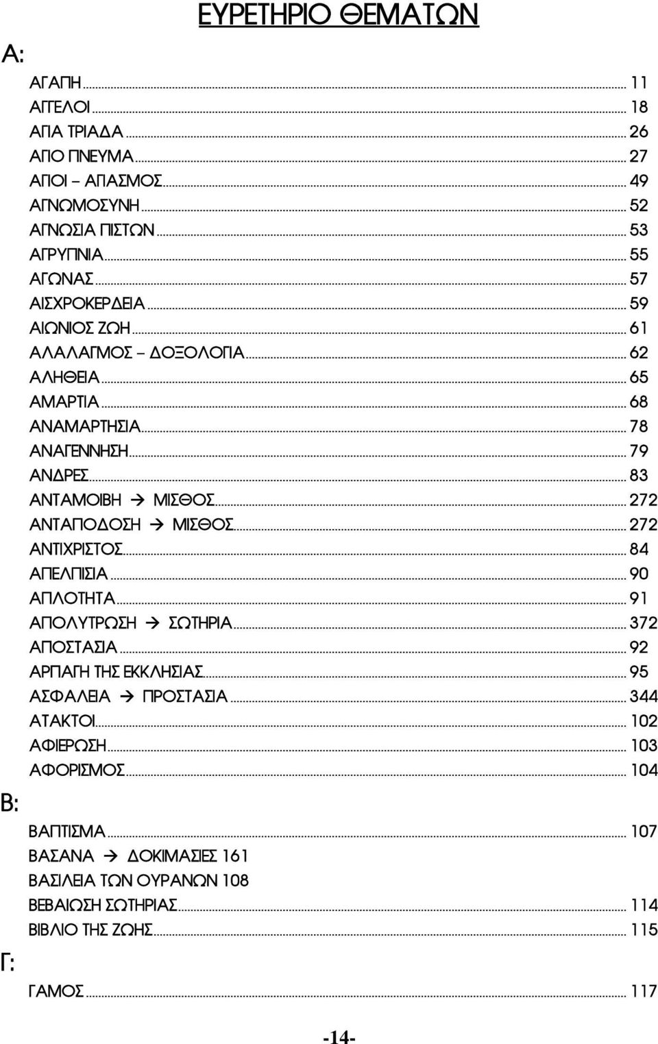 .. 272 ΑΝΤΑΠΟΔΟΣΗ à ΜΙΣΘΟΣ... 272 ΑΝΤΙΧΡΙΣΤΟΣ... 84 ΑΠΕΛΠΙΣΙΑ... 90 ΑΠΛΟΤΗΤΑ... 91 ΑΠΟΛΥΤΡΩΣΗ à ΣΩΤΗΡΙΑ... 372 ΑΠΟΣΤΑΣΙΑ... 92 ΑΡΠΑΓΗ ΤΗΣ ΕΚΚΛΗΣΙΑΣ... 95 ΑΣΦΑΛΕΙΑ à ΠΡΟΣΤΑΣΙΑ.