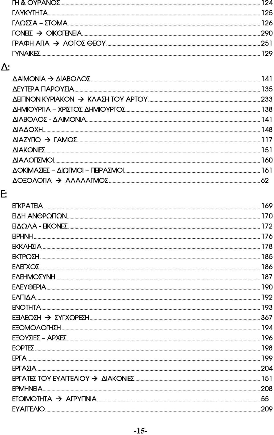 ..160 ΔΟΚΙΜΑΣΙΕΣ ΔΙΩΓΜΟΙ ΠΕΙΡΑΣΜΟΙ...161 ΔΟΞΟΛΟΓΙΑ à ΑΛΑΛΑΓΜΟΣ...62 ΕΓΚΡΑΤΕΙΑ...169 ΕΙΔΗ ΑΝΘΡΩΠΩΝ...170 ΕΙΔΩΛΑ - ΕΙΚΟΝΕΣ...172 ΕΙΡΗΝΗ...176 ΕΚΚΛΗΣΙΑ...178 ΕΚΤΡΩΣΗ...185 ΕΛΕΓΧΟΣ...186 ΕΛΕΗΜΟΣΥΝΗ.