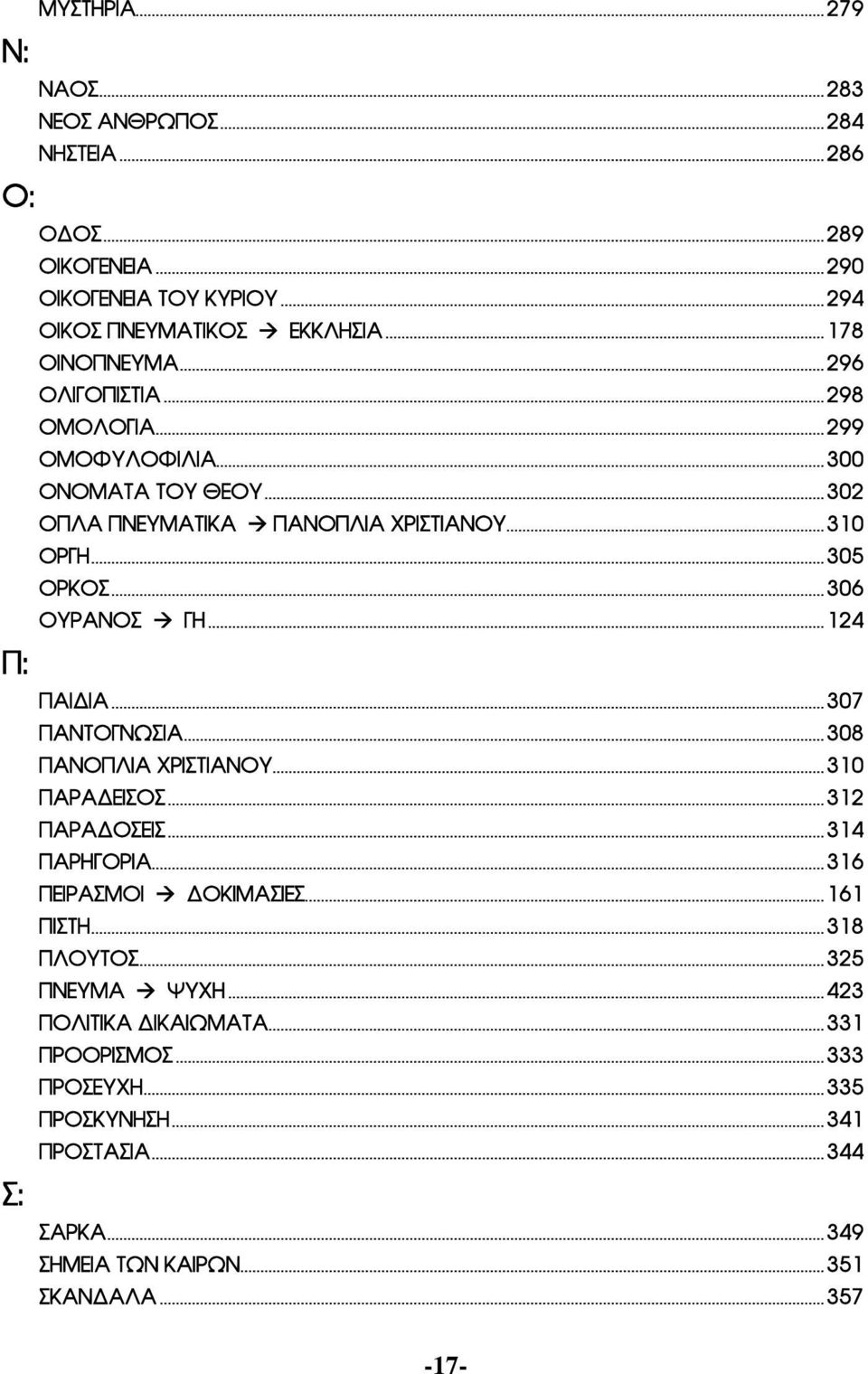 ..306 ΟΥΡΑΝΟΣ à ΓΗ...124 ΠΑΙΔΙΑ...307 ΠΑΝΤΟΓΝΩΣΙΑ...308 ΠΑΝΟΠΛΙΑ ΧΡΙΣΤΙΑΝΟΥ...310 ΠΑΡΑΔΕΙΣΟΣ...312 ΠΑΡΑΔΟΣΕΙΣ...314 ΠΑΡΗΓΟΡΙΑ...316 ΠΕΙΡΑΣΜΟΙ à ΔΟΚΙΜΑΣΙΕΣ...161 ΠΙΣΤΗ.