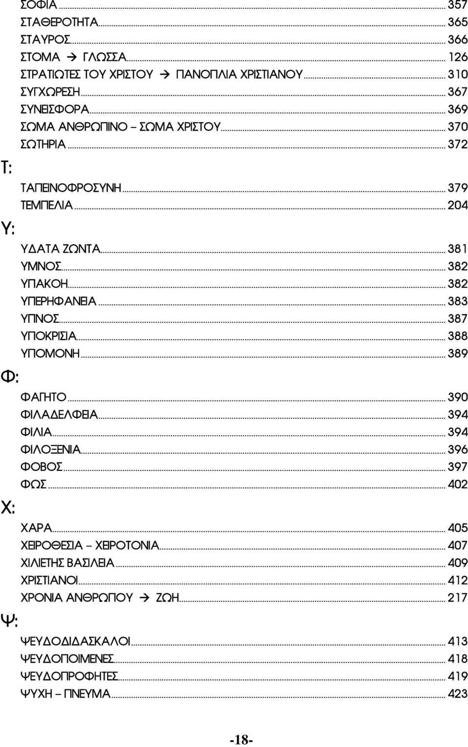 .. 387 ΥΠΟΚΡΙΣΙΑ... 388 ΥΠΟΜΟΝΗ... 389 ΦΑΓΗΤΟ... 390 ΦΙΛΑΔΕΛΦΕΙΑ... 394 ΦΙΛΙΑ... 394 ΦΙΛΟΞΕΝΙΑ... 396 ΦΟΒΟΣ... 397 ΦΩΣ... 402 ΧΑΡΑ... 405 ΧΕΙΡΟΘΕΣΙΑ ΧΕΙΡΟΤΟΝΙΑ.