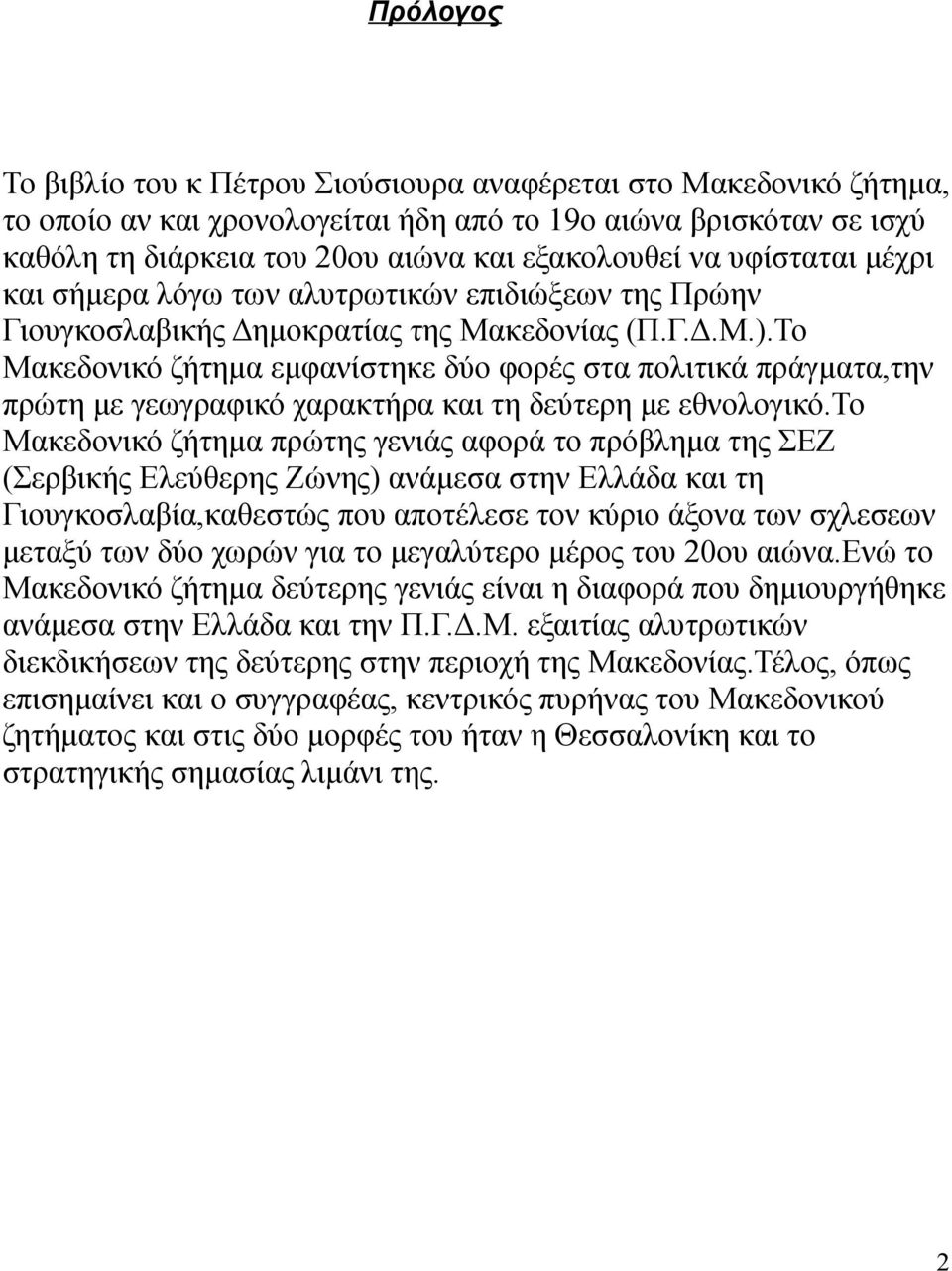 Το Μακεδονικό ζήτημα εμφανίστηκε δύο φορές στα πολιτικά πράγματα,την πρώτη με γεωγραφικό χαρακτήρα και τη δεύτερη με εθνολογικό.