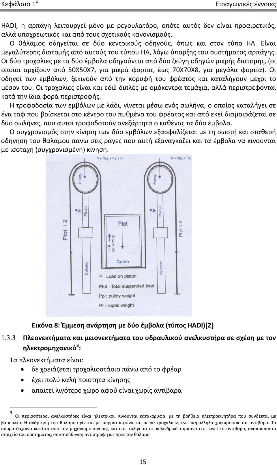 Οι δύο τροχαλίες με τα δύο έμβολα οδηγούνται από δύο ζεύγη οδηγών μικρής διατομής, (οι οποίοι αρχίζουν από 50X50X7, για μικρά φορτία, έως 70X70X8, για μεγάλα φορτία).