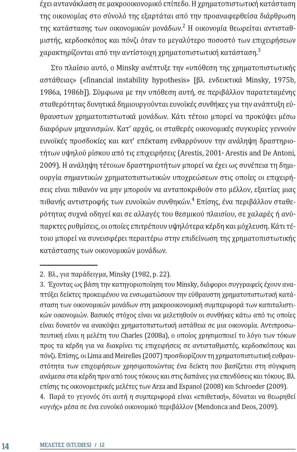 3 Στο πλαίσιο αυτό, ο Minsky ανέπτυξε την «υπόθεση της χρηματοπιστωτικής αστάθειας» («financial instability hypothesis» [βλ. ενδεικτικά Minsky, 1975b, 1986a, 1986b]).