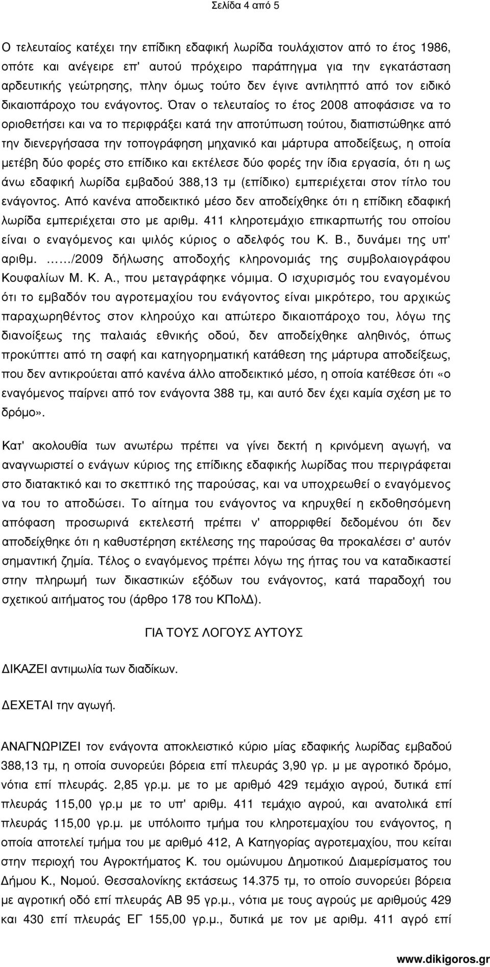 Όταν ο τελευταίος το έτος 2008 αποφάσισε να το οριοθετήσει και να το περιφράξει κατά την αποτύπωση τούτου, διαπιστώθηκε από την διενεργήσασα την τοπογράφηση µηχανικό και µάρτυρα αποδείξεως, η οποία