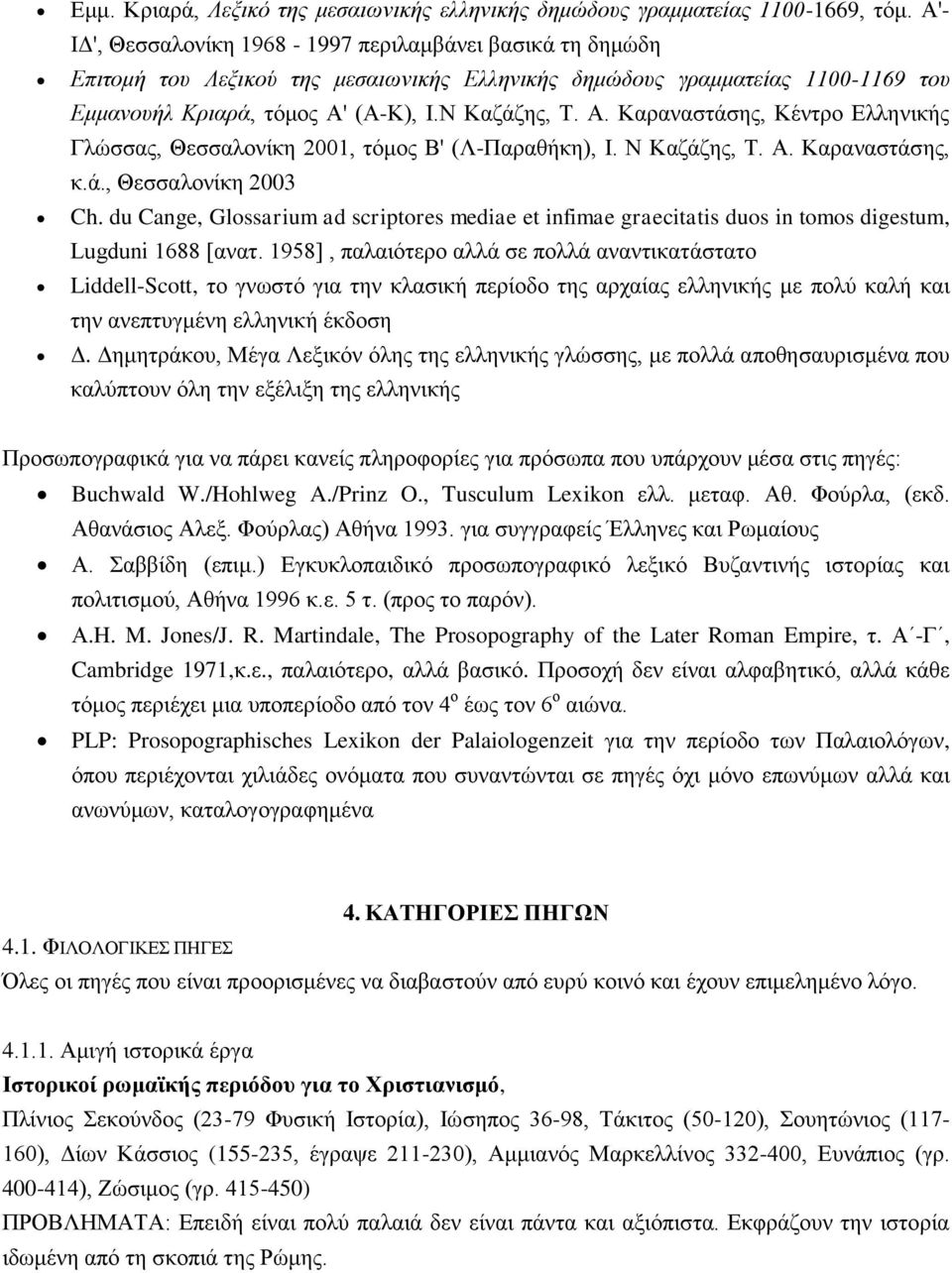 (Α-Κ), Ι.Ν Καζάζης, Τ. Α. Καραναστάσης, Κέντρο Ελληνικής Γλώσσας, Θεσσαλονίκη 2001, τόμος Β' (Λ-Παραθήκη), Ι. Ν Καζάζης, Τ. Α. Καραναστάσης, κ.ά., Θεσσαλονίκη 2003 Ch.