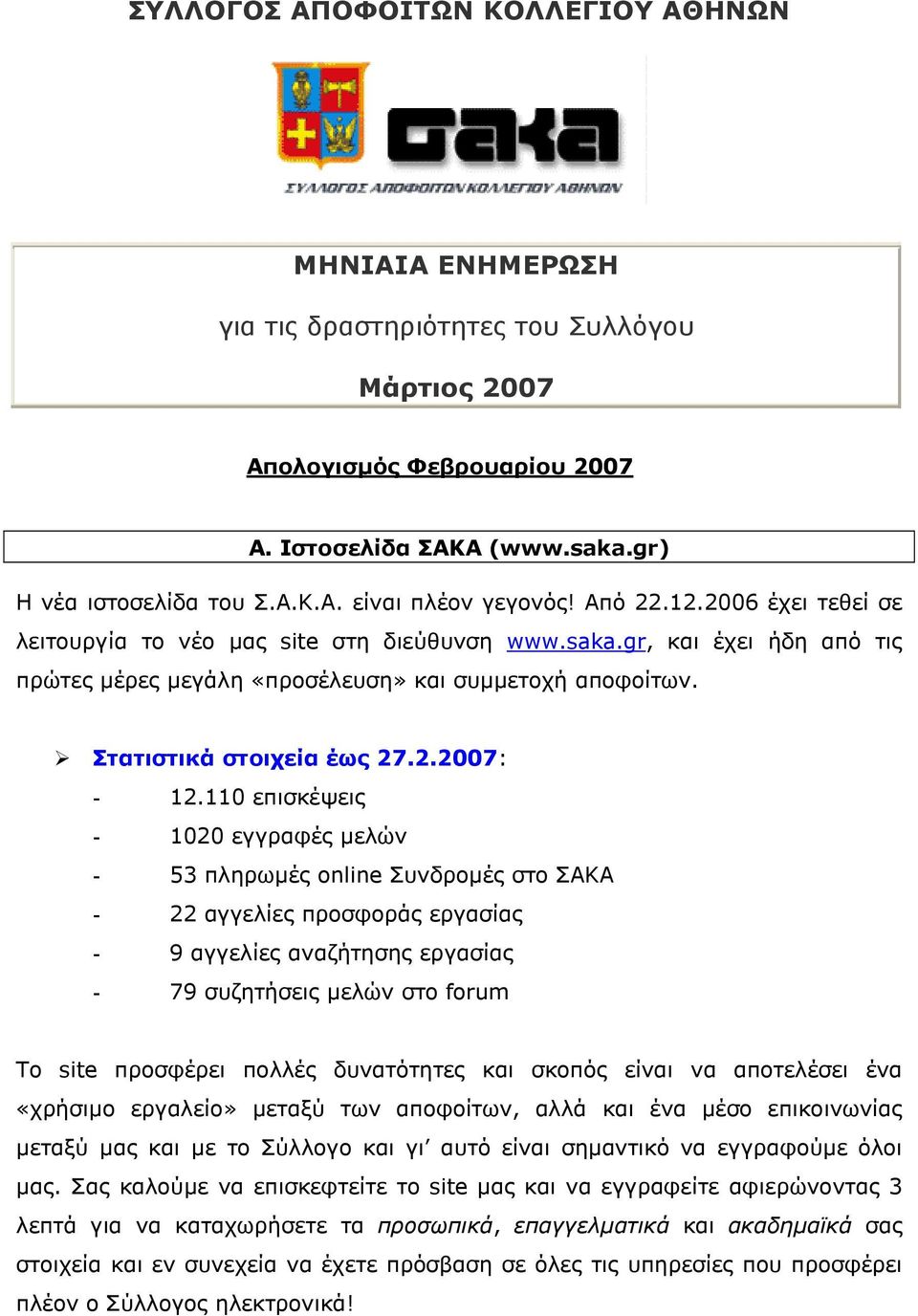 110 επισκέψεις - 1020 εγγραφές µελών - 53 πληρωµές online Συνδροµές στο ΣΑΚΑ - 22 αγγελίες προσφοράς εργασίας - 9 αγγελίες αναζήτησης εργασίας - 79 συζητήσεις µελών στο forum Tο site προσφέρει πολλές