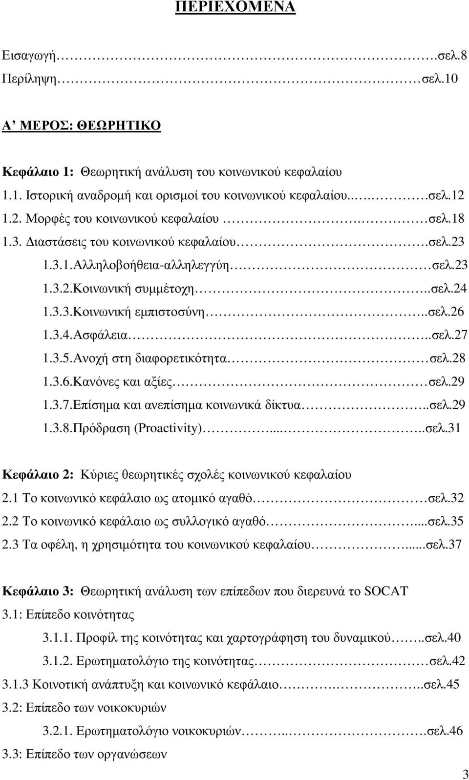 3.4.Ασφάλεια..σελ.27 1.3.5.Ανοχή στη διαφορετικότητα σελ.28 1.3.6.Κανόνες και αξίες σελ.29 1.3.7.Επίσηµα και ανεπίσηµα κοινωνικά δίκτυα..σελ.29 1.3.8.Πρόδραση (Proactivity).....σελ.31 Κεφάλαιο 2: Κύριες θεωρητικές σχολές κοινωνικού κεφαλαίου 2.