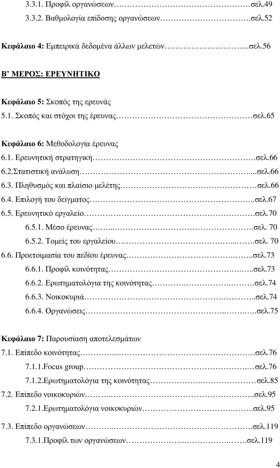 σελ.70 6.5.1. Μέσο έρευνας....σελ. 70 6.5.2. Τοµείς του εργαλείου.....σελ. 70 6.6. Προετοιµασία του πεδίου έρευνας...σελ.73 6.6.1. Προφίλ κοινότητας....σελ.73 6.6.2. Ερωτηµατολόγια της κοινότητας...σελ.74 6.