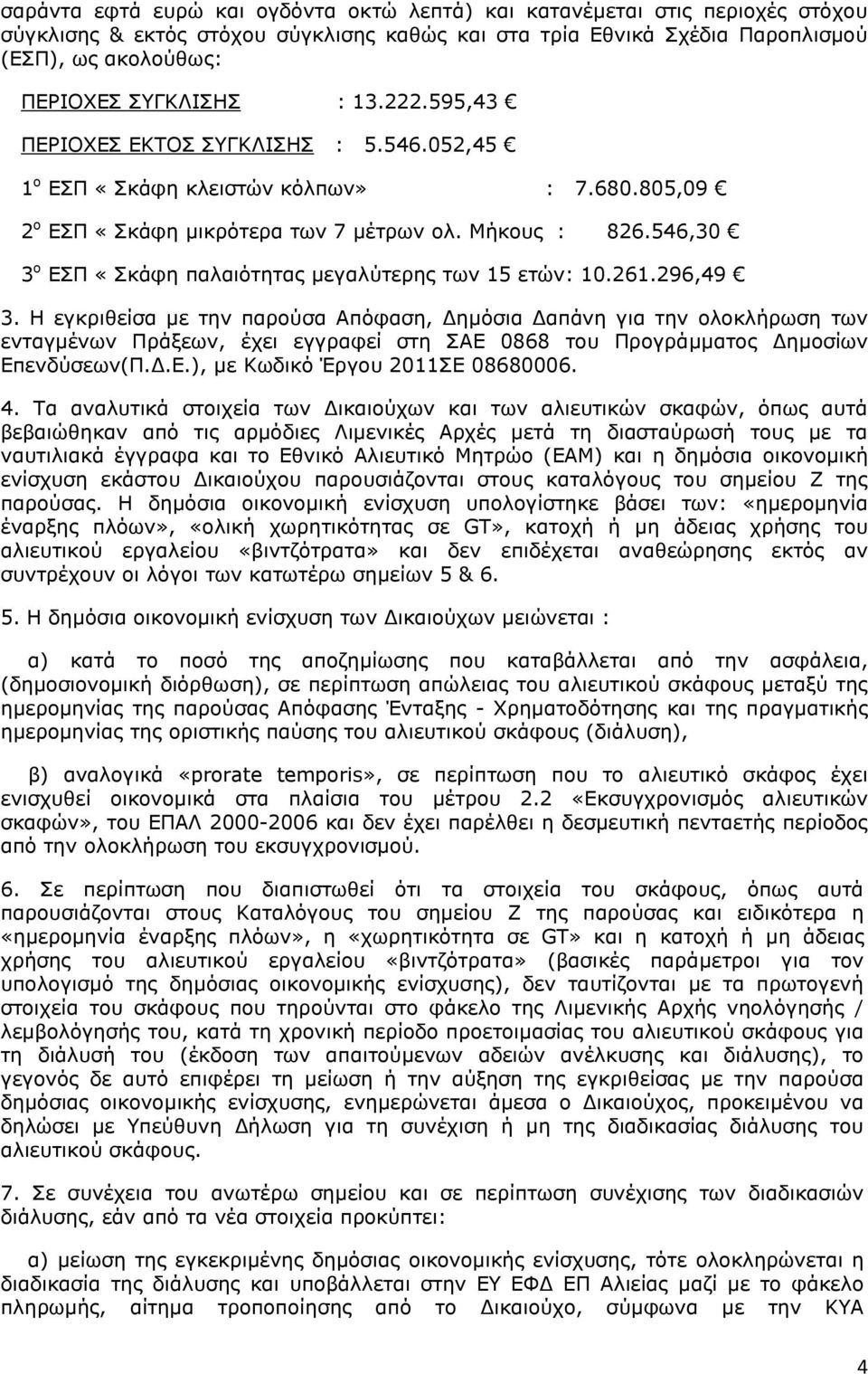 Η εγκριθείσα µε την παρούσα Απόφαση, ηµόσια απάνη για την ολοκλήρωση των ενταγµένων Πράξεων, έχει εγγραφεί στη ΣΑΕ 0868 του Προγράµµατος ηµοσίων Επενδύσεων(Π..Ε.), µε Κωδικό Έργου 0ΣΕ 08680006.