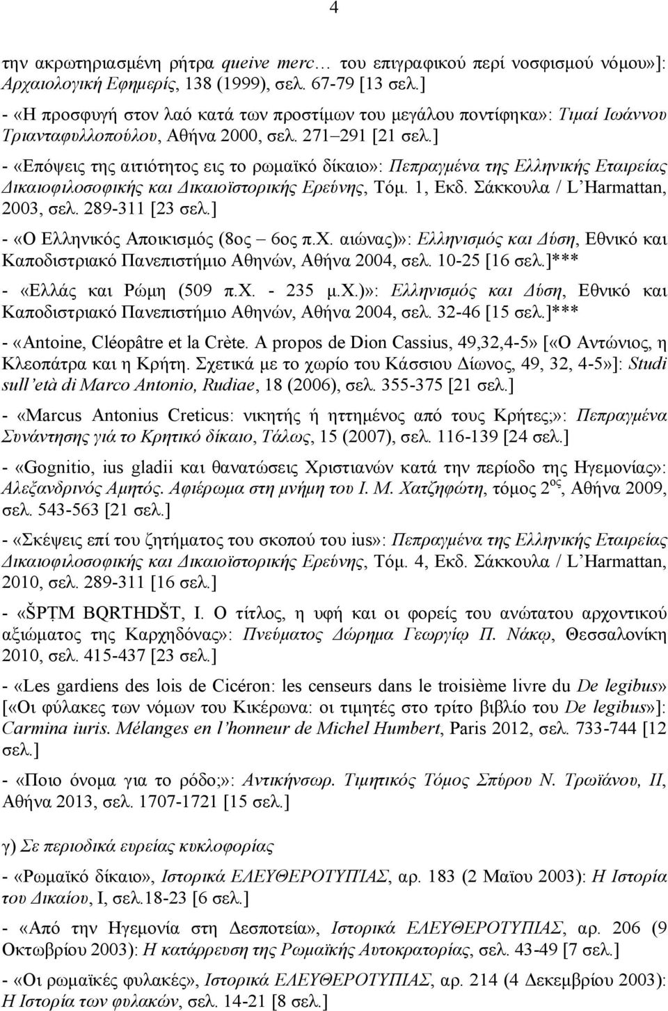 ] - «Επόψεις της αιτιότητος εις το ρωμαϊκό δίκαιο»: Πεπραγμένα της Ελληνικής Εταιρείας Δικαιοφιλοσοφικής και Δικαιοϊστορικής Ερεύνης, Τόμ. 1, Εκδ. Σάκκουλα / L Harmattan, 2003, σελ. 289-311 [23 σελ.