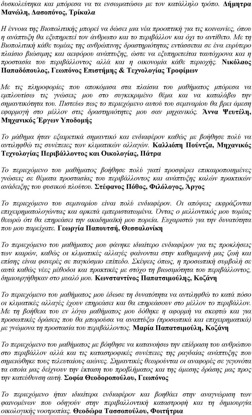 Με τη Βιοπολιτική κάθε τομέας της ανθρώπινης δραστηριότητας εντάσσεται σε ένα ευρύτερο πλαίσιο βιώσιμης και αειφόρου ανάπτυξης, ώστε να εξυπηρετείται ταυτόχρονα και η προστασία του περιβάλλοντος αλλά