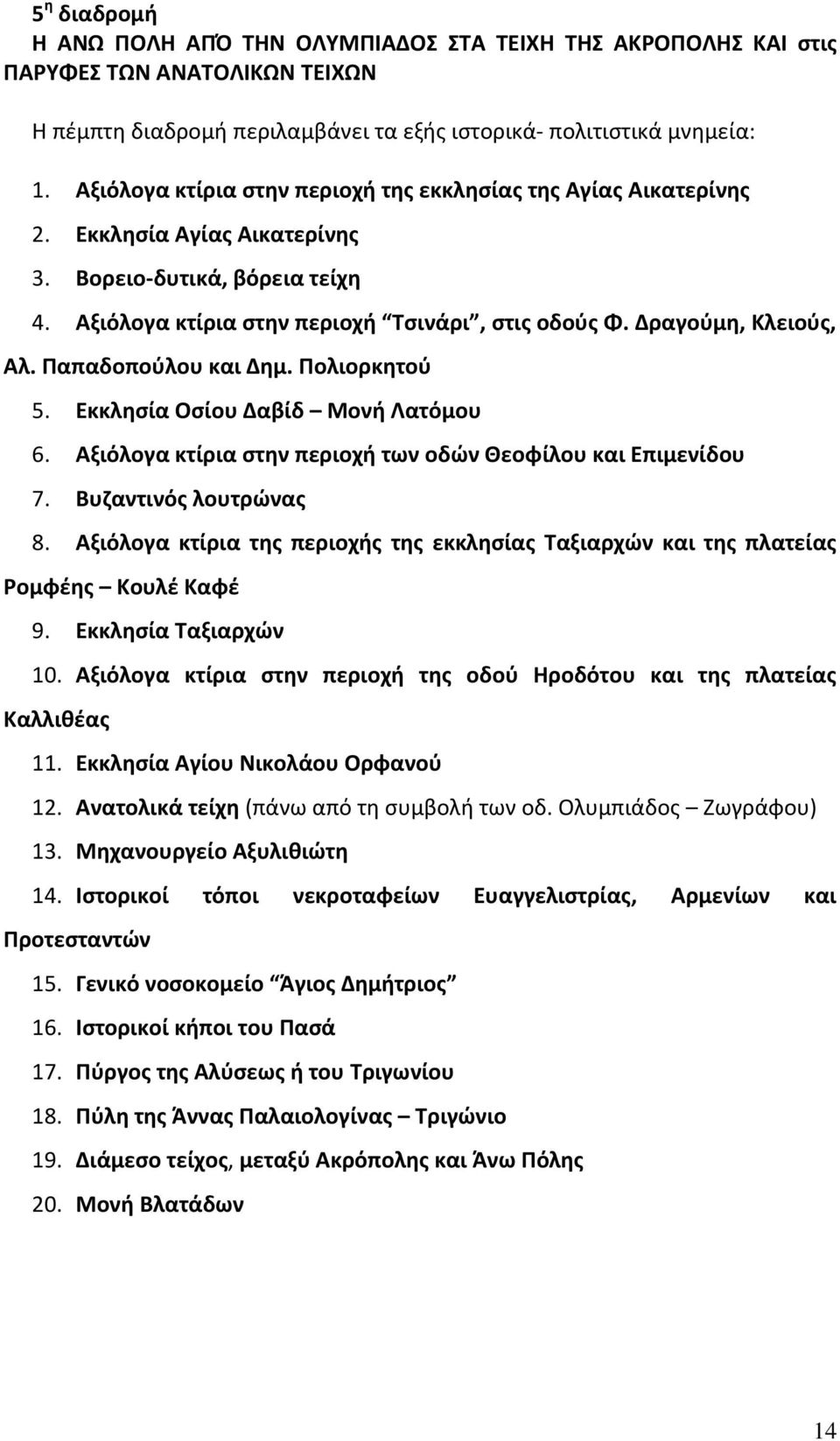 Δραγούμη, Κλειούς, Αλ. Παπαδοπούλου και Δημ. Πολιορκητού 5. Εκκλησία Οσίου Δαβίδ Μονή Λατόμου 6. Αξιόλογα κτίρια στην περιοχή των οδών Θεοφίλου και Επιμενίδου 7. Βυζαντινός λουτρώνας 8.