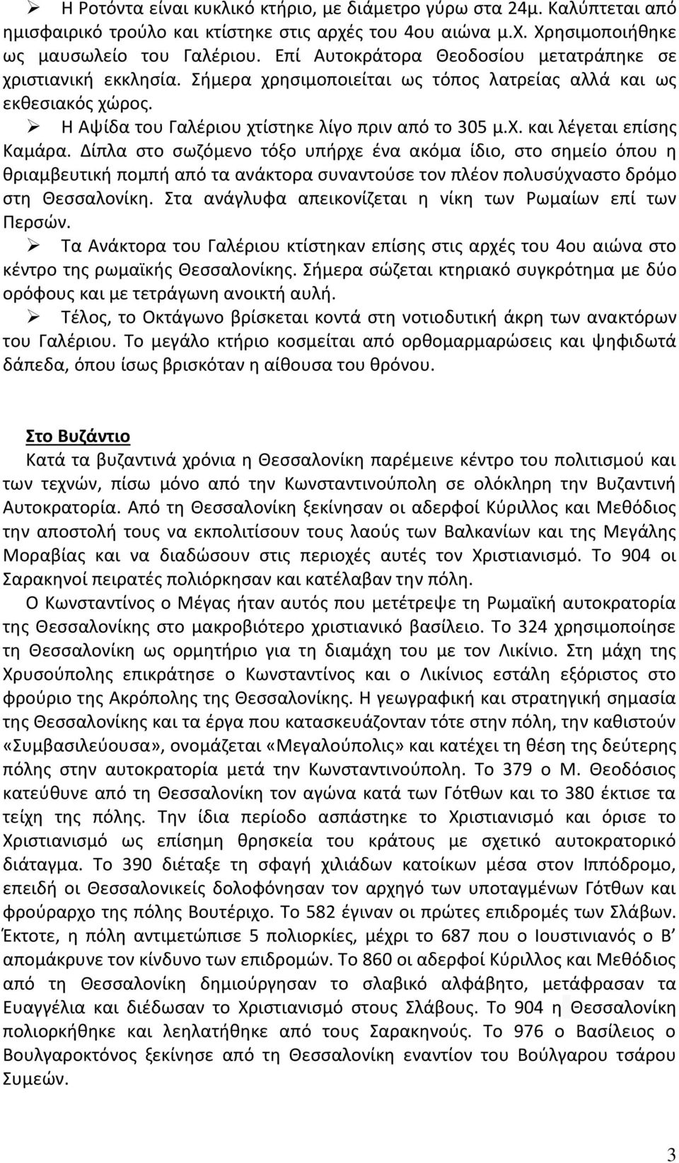 Δίπλα στο σωζόμενο τόξο υπήρχε ένα ακόμα ίδιο, στο σημείο όπου η θριαμβευτική πομπή από τα ανάκτορα συναντούσε τον πλέον πολυσύχναστο δρόμο στη Θεσσαλονίκη.