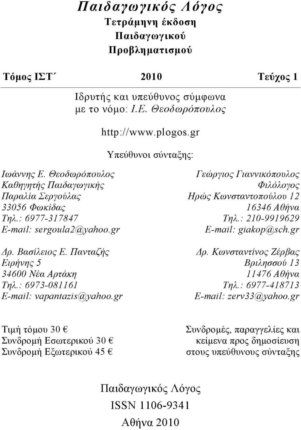 Πανταζής Ειρήνης 5 34600 Νέα Αρτάκη Τηλ.: 6973-081161 Ε-mail: vapantazis@yahoo.gr Γεώργιος Γιαννικόπουλος Φιλόλογος Ηρώς Κωνσταντοπούλου 12 16346 Αθήνα Τηλ.: 210-9919629 Ε-mail: giakop@sch.gr Δρ.