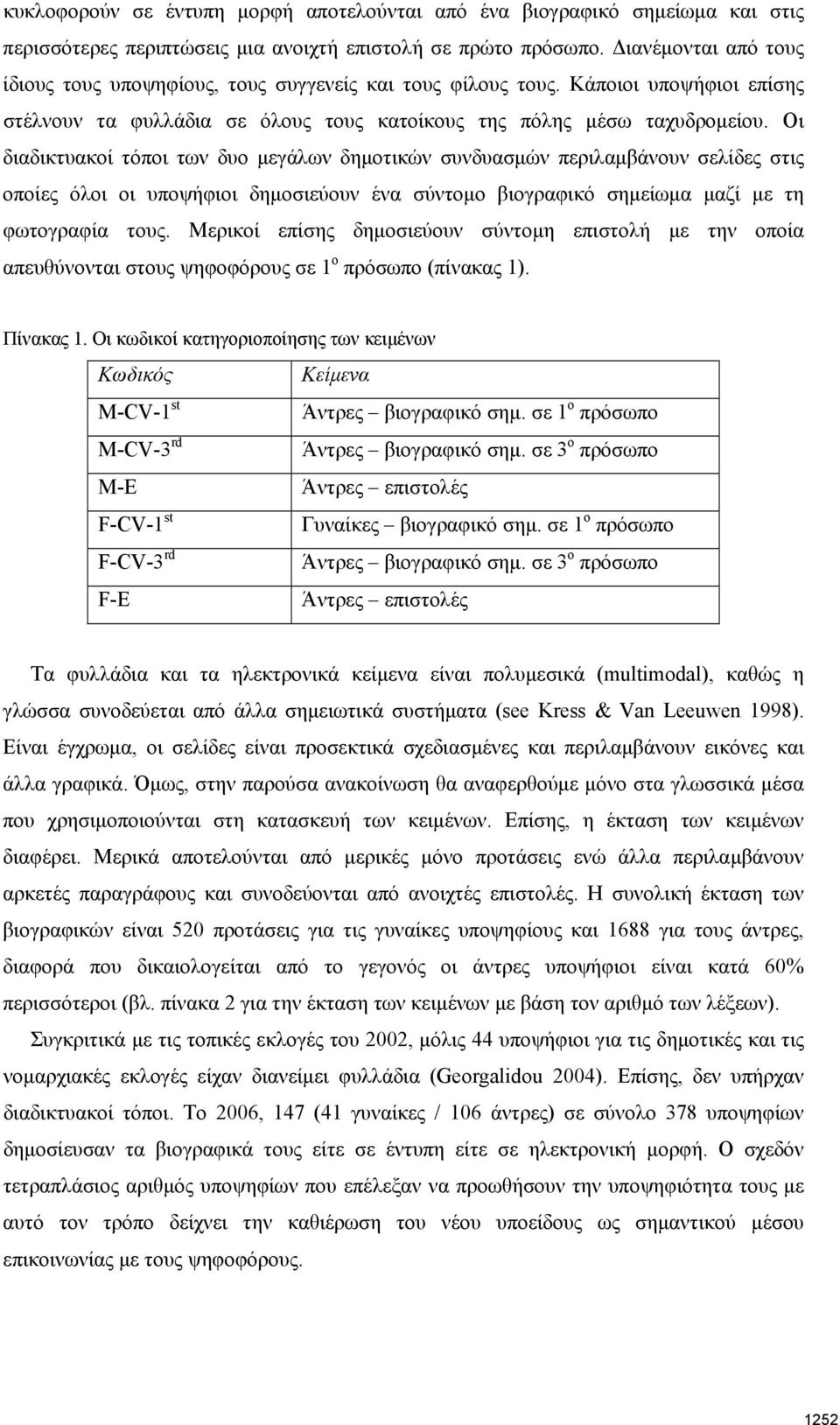 Οι διαδικτυακοί τόποι των δυο μεγάλων δημοτικών συνδυασμών περιλαμβάνουν σελίδες στις οποίες όλοι οι υποψήφιοι δημοσιεύουν ένα σύντομο βιογραφικό σημείωμα μαζί με τη φωτογραφία τους.