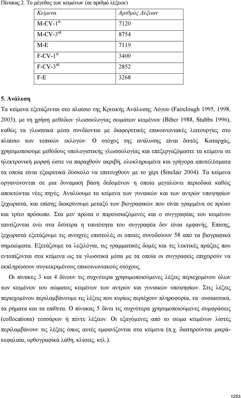 μέσα συνδέονται με διαφορετικές επικοινωνιακές λειτουργίες στο πλαίσιο των τοπικών εκλογών. Ο στόχος της ανάλυσης είναι διττός.