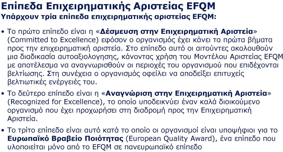 Στο επίπεδο αυτό οι αιτούντες ακολουθούν μια διαδικασία αυτοαξιολογησης, κάνοντας χρήση του Μοντέλου Αριστείας EFQM με αποτέλεσμα να αναγνωρισθούν οι περιοχές του οργανισμού που επιδέχονται βελτίωσης.