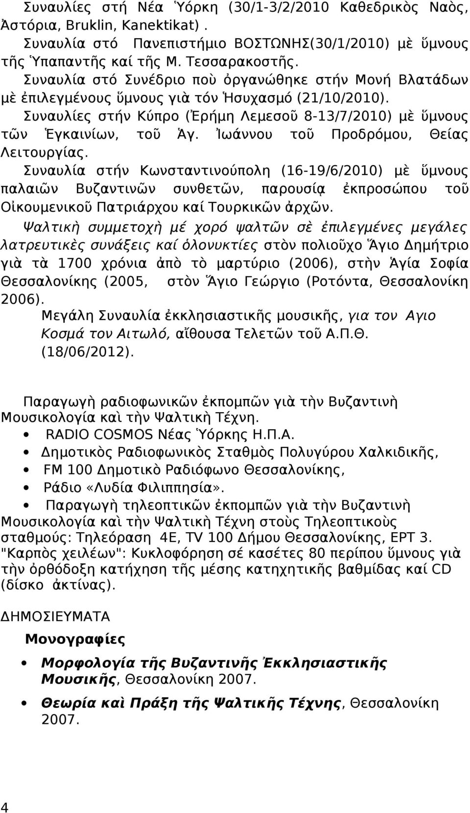 Ἰωάννου τοῦ Προδρόμου, Θείας Λειτουργίας. Συναυλία στήν Κωνσταντινούπολη (16-19/6/2010) μὲ ὕμνους παλαιῶν Βυζαντινῶν συνθετῶν, παρουσίᾳ ἐκπροσώπου τοῦ Οἰκουμενικοῦ Πατριάρχου καί Τουρκικῶν ἀρχῶν.