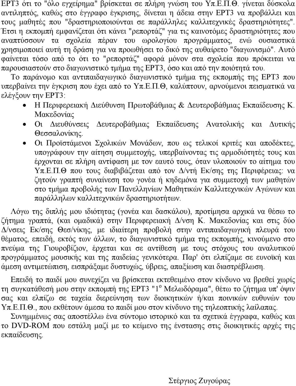 Έτσι η εκπομπή εμφανίζεται ότι κάνει "ρεπορτάζ" για τις καινοτόμες δραστηριότητες που αναπτύσσουν τα σχολεία πέραν του ωρολογίου προγράμματος, ενώ ουσιαστικά χρησιμοποιεί αυτή τη δράση για να