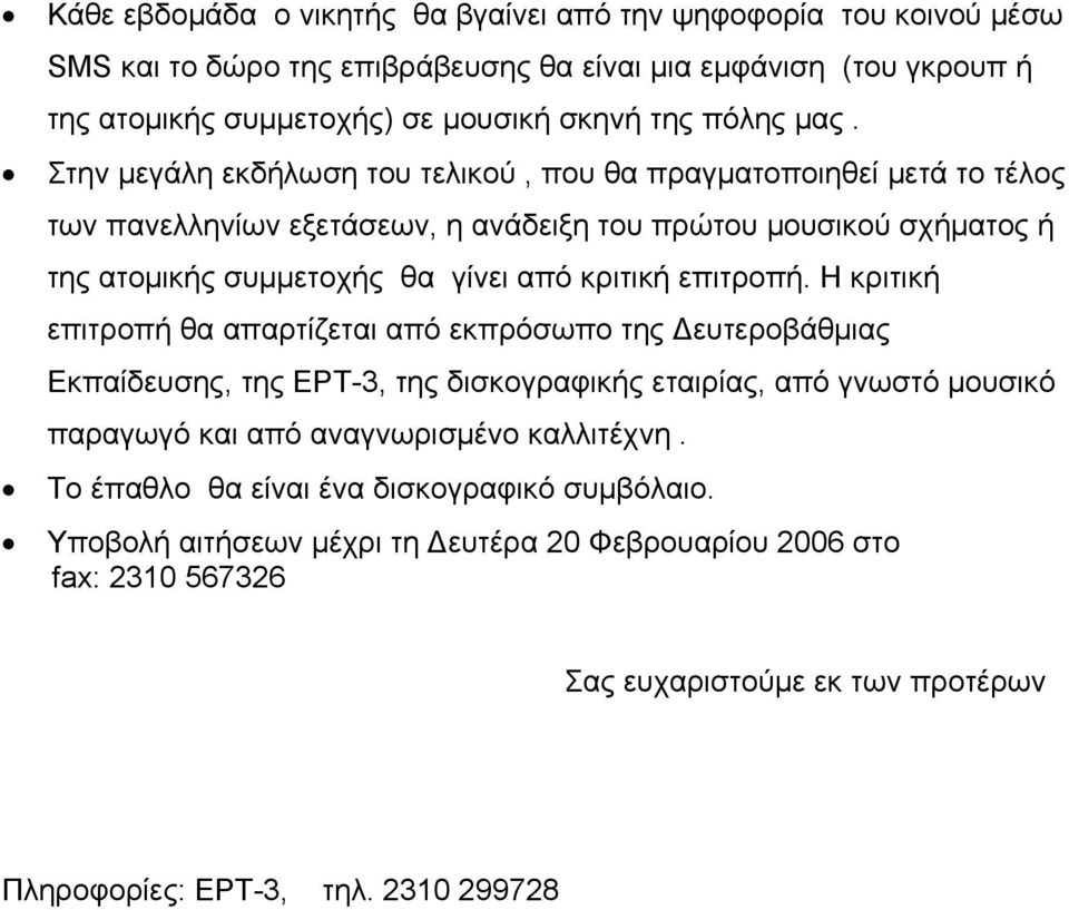 επιτροπή. Η κριτική επιτροπή θα απαρτίζεται από εκπρόσωπο της Δευτεροβάθμιας Εκπαίδευσης, της ΕΡΤ-3, της δισκογραφικής εταιρίας, από γνωστό μουσικό παραγωγό και από αναγνωρισμένο καλλιτέχνη.