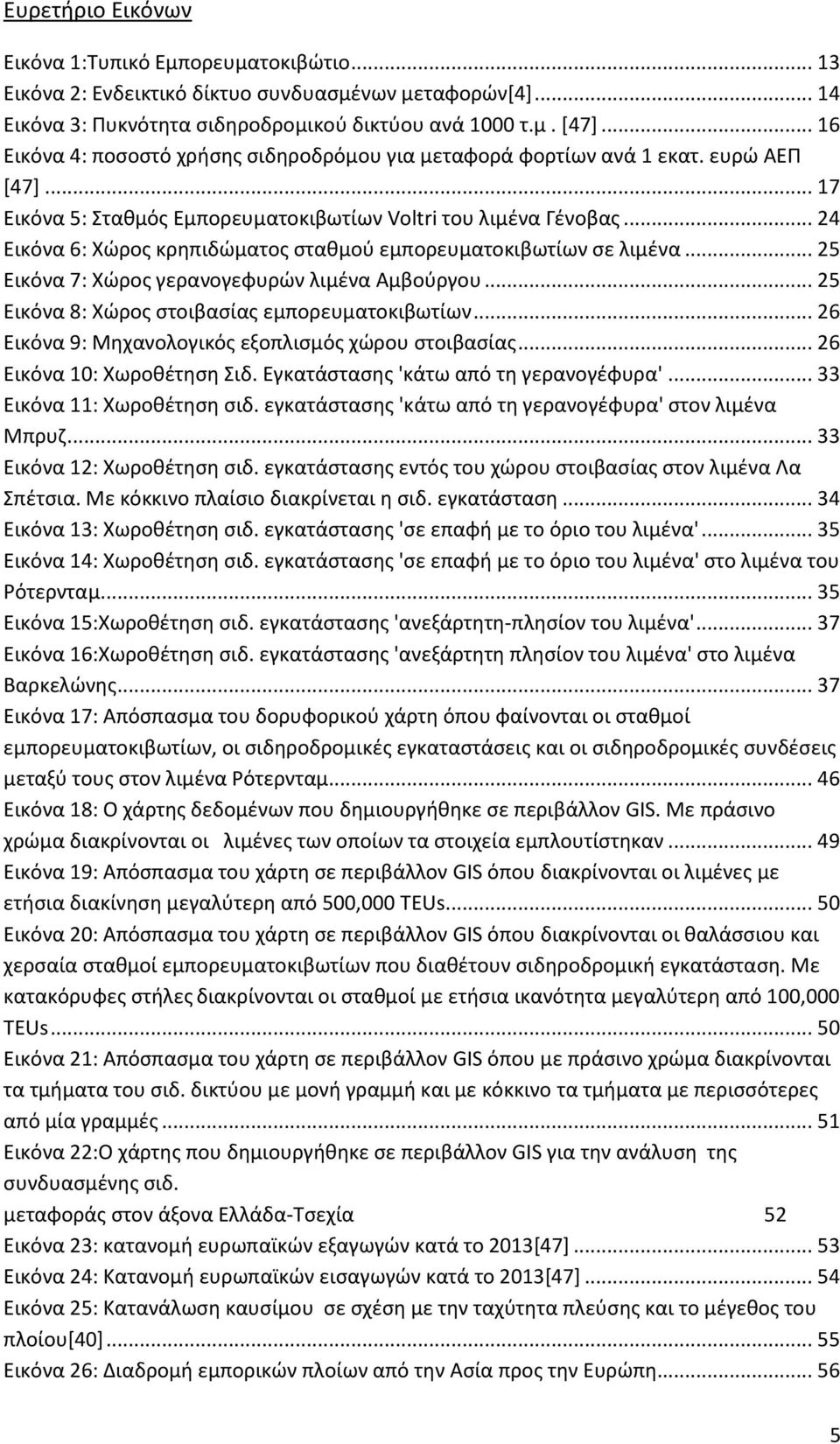 .. 24 Εικόνα 6: Χώρος κρηπιδώματος σταθμού εμπορευματοκιβωτίων σε λιμένα... 25 Εικόνα 7: Χώρος γερανογεφυρών λιμένα Αμβούργου... 25 Εικόνα 8: Χώρος στοιβασίας εμπορευματοκιβωτίων.