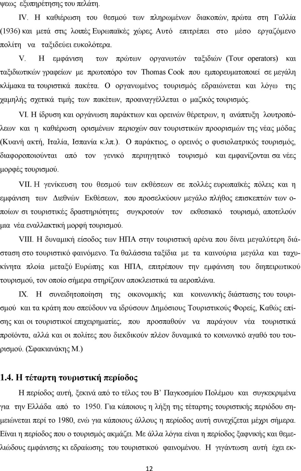 Η εμφάνιση των πρώτων οργανωτών ταξιδιών (Τουr peratrs) και ταξιδιωτικών γραφείων με πρωτοπόρο τον Thmas Ck που εμπορευματοποιεί σε μεγάλη κλίμακα τα τουριστικά πακέτα.