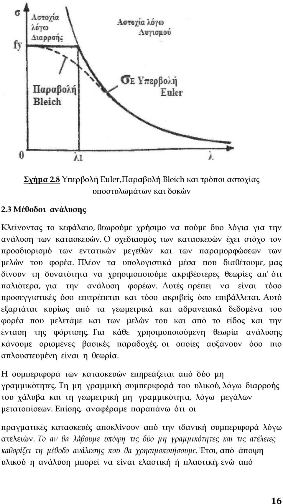 Πλέον τα υπολογιστικά μέσα που διαθέτουμε, μας δίνουν τη δυνατότητα να χρησιμοποιούμε ακριβέστερες θεωρίες απ' ότι παλιότερα, για την ανάλυση φορέων.