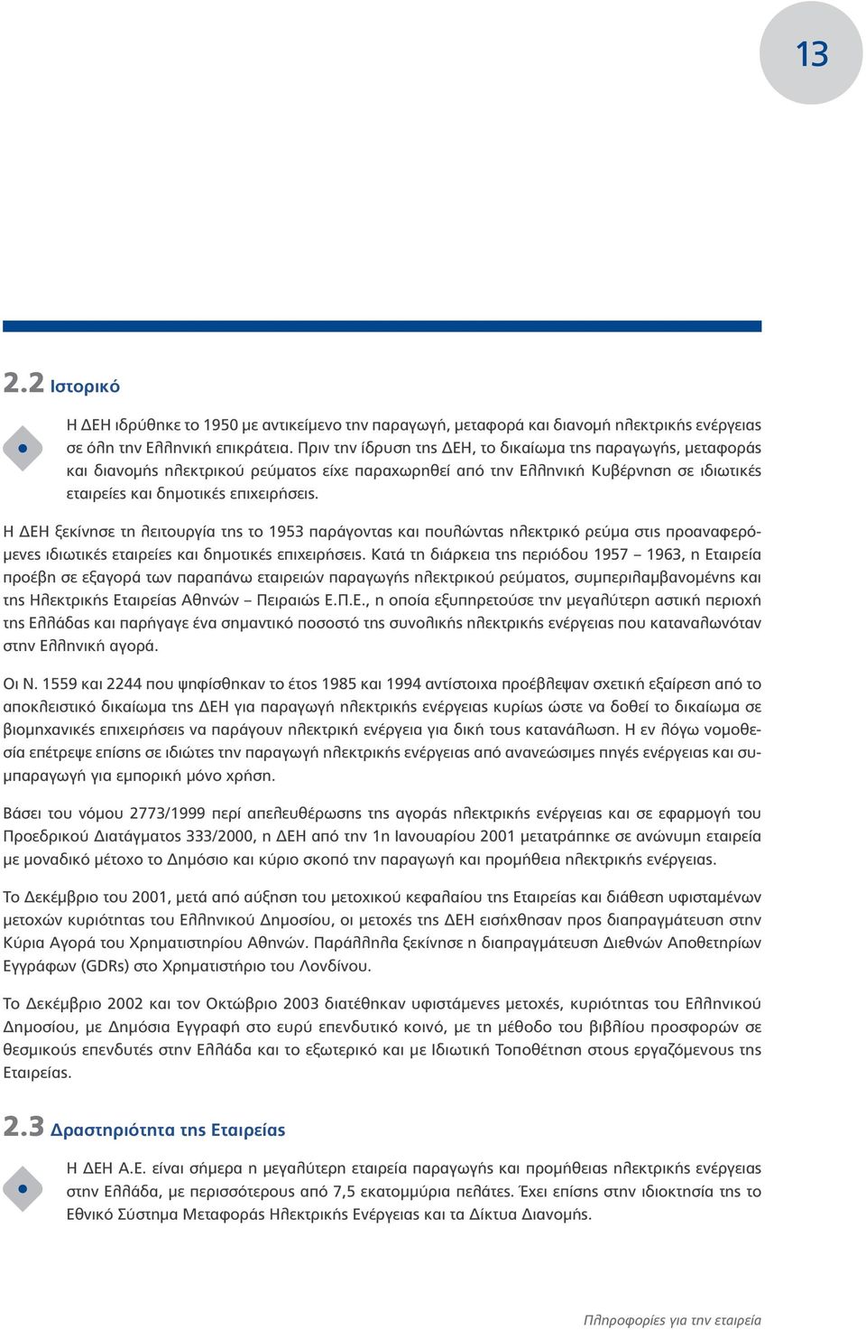 Η ΔΕΗ ξεκίνησε τη λειτουργία της το 1953 παράγοντας και πουλώντας ηλεκτρικό ρεύμα στις προαναφερόμενες ιδιωτικές εταιρείες και δημοτικές επιχειρήσεις.