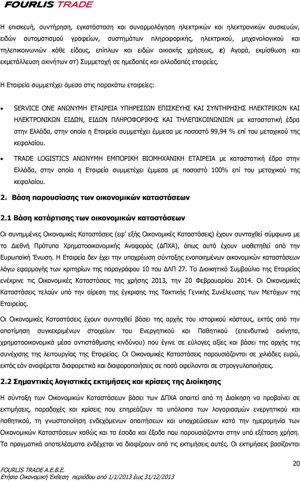 Η Εταιρεία συμμετέχει άμεσα στις παρακάτω εταιρείες: SERVICE ONE ΑΝΩΝΥΜΗ ΕΤΑΙΡΕΙΑ ΥΠΗΡΕΣΙΩΝ ΕΠΙΣΚΕΥΗΣ ΚΑΙ ΣΥΝΤΗΡΗΣΗΣ ΗΛΕΚΤΡΙΚΩΝ ΚΑΙ ΗΛΕΚΤΡΟΝΙΚΩΝ ΕΙΔΩΝ, ΕΙΔΩΝ ΠΛΗΡΟΦΟΡΙΚΗΣ ΚΑΙ ΤΗΛΕΠΙΚΟΙΝΩΝΙΩΝ με