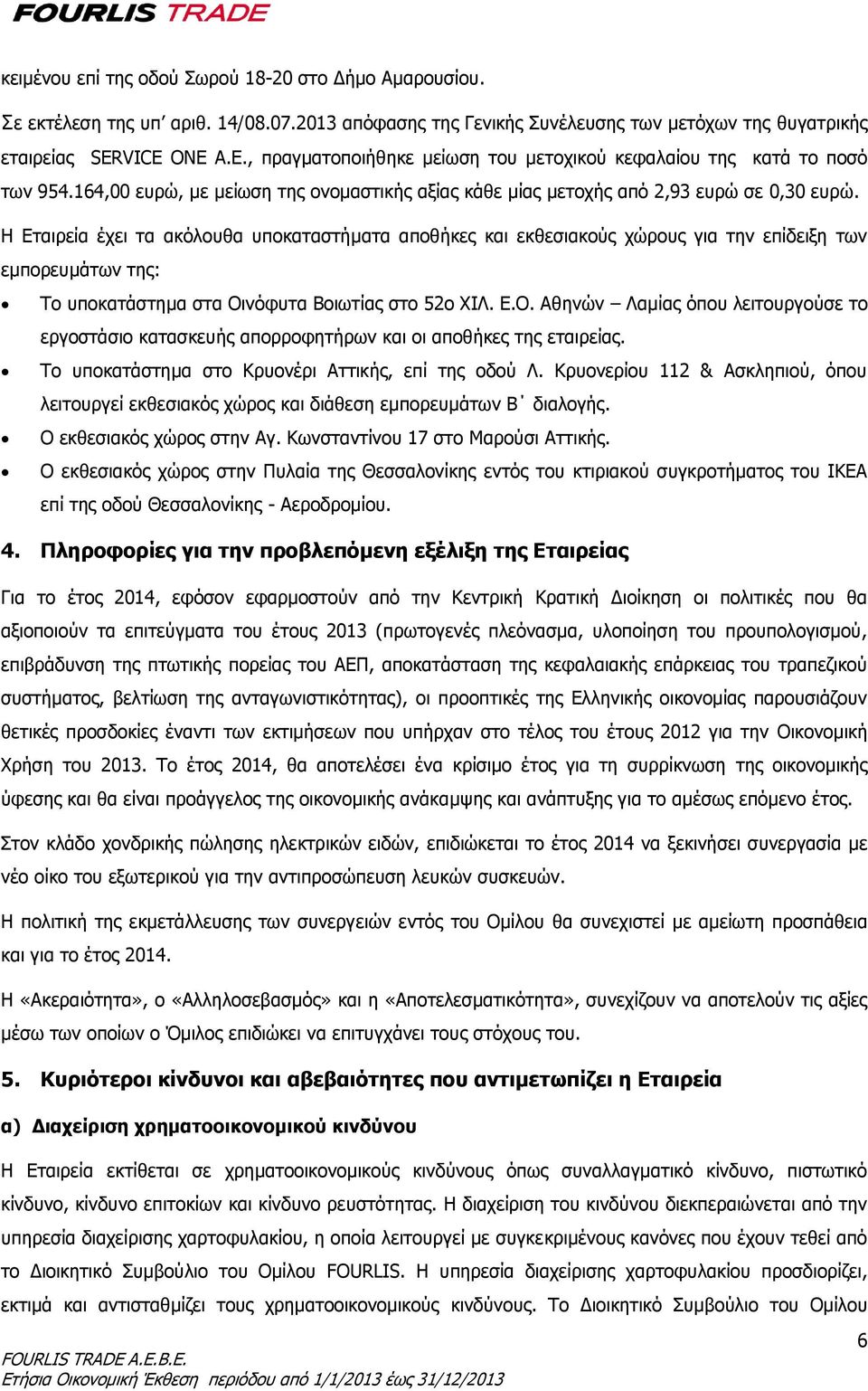 Η Εταιρεία έχει τα ακόλουθα υποκαταστήματα αποθήκες και εκθεσιακούς χώρους για την επίδειξη των εμπορευμάτων της: Το υποκατάστημα στα Οι