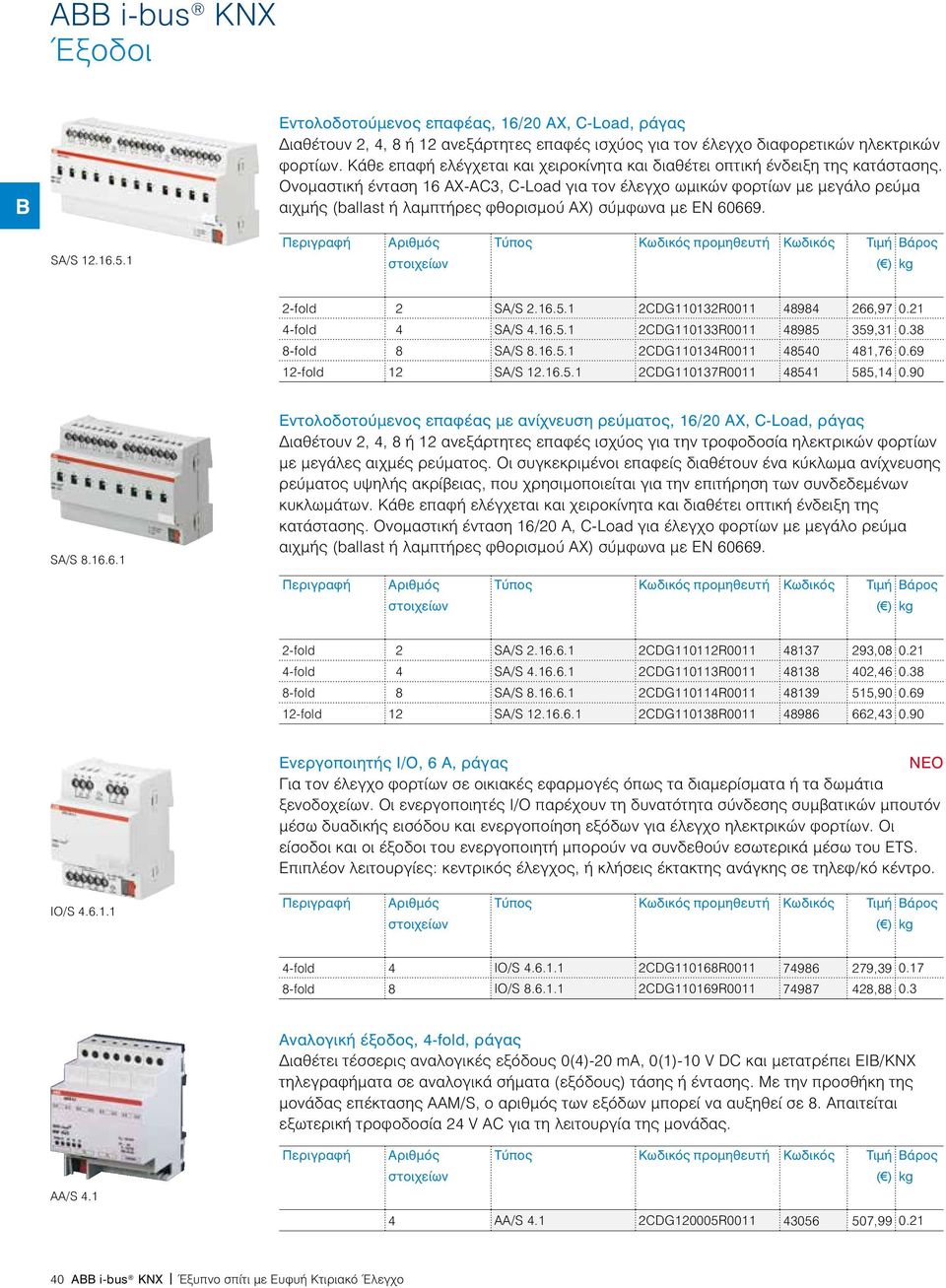 69 12-fold 12 SA/S 12.16.5.1 2CDG110137R0011 48541 585,14 0.90 SA/S 8.16.6.1 Εντολοδοτούμενος επαφέας με ανίχνευση ρεύματος, 16/20 AX, C-Load, ράγας Διαθέτουν 2, 4, 8 ή 12 ανεξάρτητες επαφές ισχύος για την τροφοδοσία ηλεκτρικών φορτίων με μεγάλες αιχμές ρεύματος.