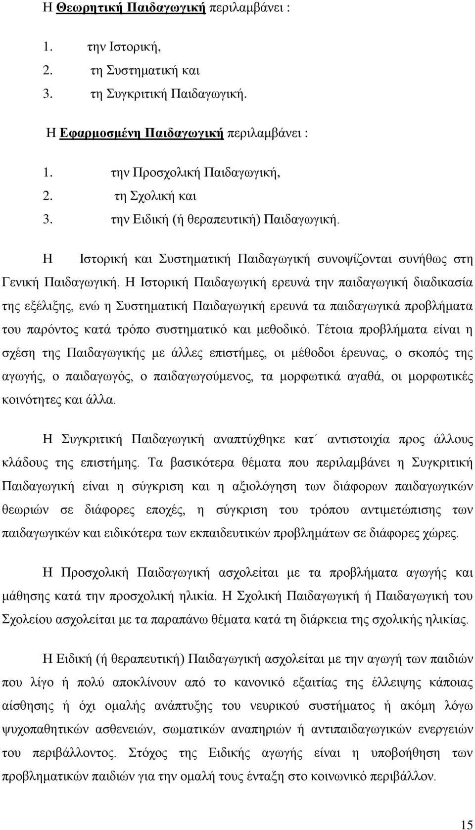 Η Ιστορική Παιδαγωγική ερευνά την παιδαγωγική διαδικασία της εξέλιξης, ενώ η Συστηματική Παιδαγωγική ερευνά τα παιδαγωγικά προβλήματα του παρόντος κατά τρόπο συστηματικό και μεθοδικό.