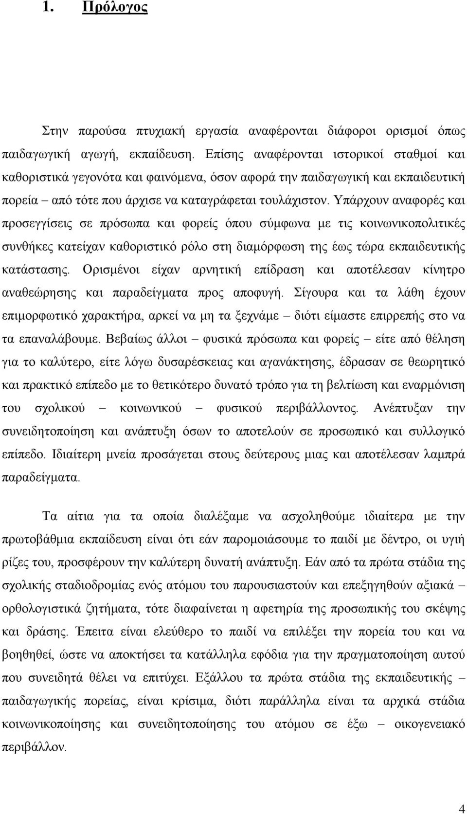 Υπάρχουν αναφορές και προσεγγίσεις σε πρόσωπα και φορείς όπου σύμφωνα με τις κοινωνικοπολιτικές συνθήκες κατείχαν καθοριστικό ρόλο στη διαμόρφωση της έως τώρα εκπαιδευτικής κατάστασης.