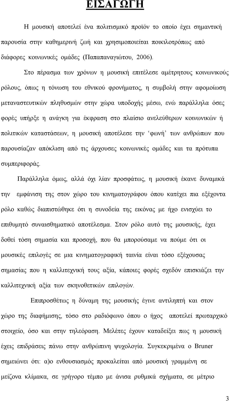 παράλληλα όσες φορές υπήρξε η ανάγκη για έκφραση στο πλαίσιο ανελεύθερων κοινωνικών ή πολιτικών καταστάσεων, η μουσική αποτέλεσε την φωνή των ανθρώπων που παρουσίαζαν απόκλιση από τις άρχουσες