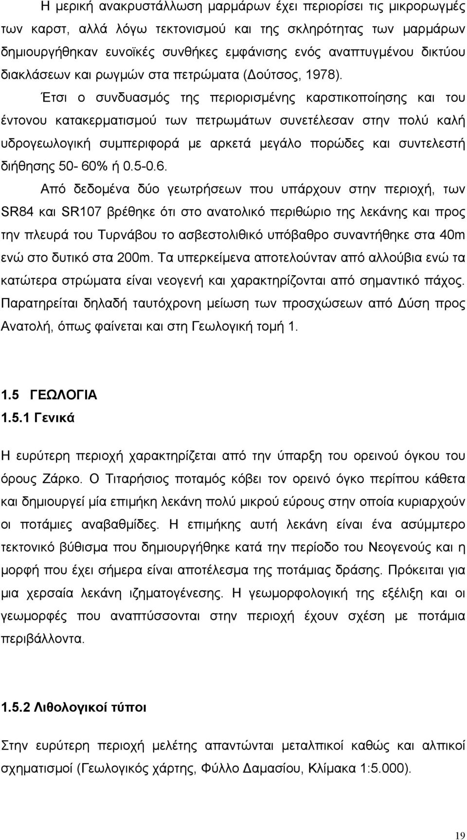 Έτσι ο συνδυασμός της περιορισμένης καρστικοποίησης και του έντονου κατακερματισμού των πετρωμάτων συνετέλεσαν στην πολύ καλή υδρογεωλογική συμπεριφορά με αρκετά μεγάλο πορώδες και συντελεστή