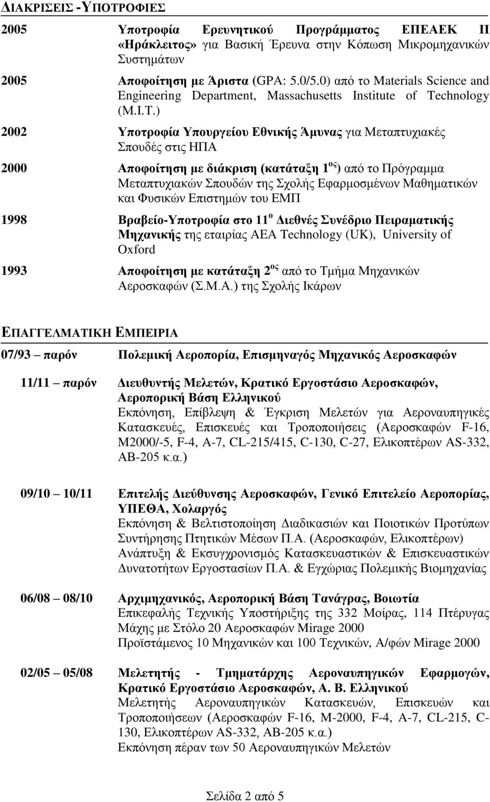 ) 2002 Υποτροφία Υπουργείου Εθνικής Άμυνας για Μεταπτυχιακές Σπουδές στις ΗΠΑ 2000 Αποφοίτηση με διάκριση (κατάταξη 1 ος ) από το Πρόγραμμα Μεταπτυχιακών Σπουδών της Σχολής Εφαρμοσμένων Μαθηματικών