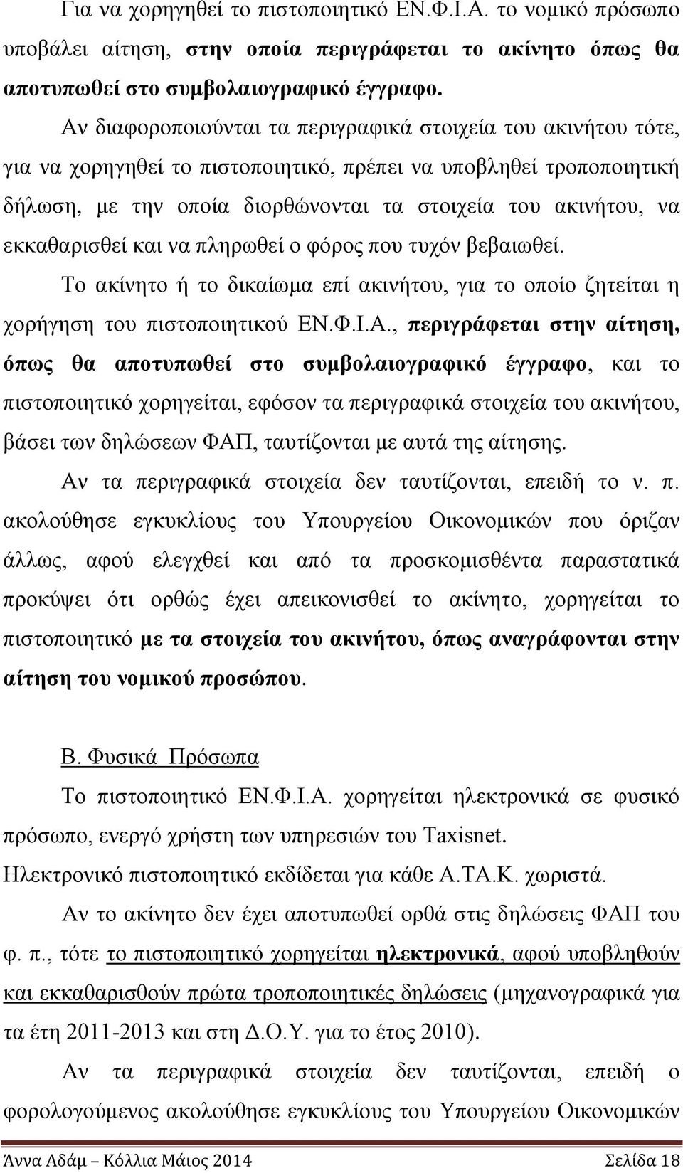 εκκαθαρισθεί και να πληρωθεί ο φόρος που τυχόν βεβαιωθεί. Το ακίνητο ή το δικαίωμα επί ακινήτου, για το οποίο ζητείται η χορήγηση του πιστοποιητικού ΕΝ.Φ.Ι.Α.