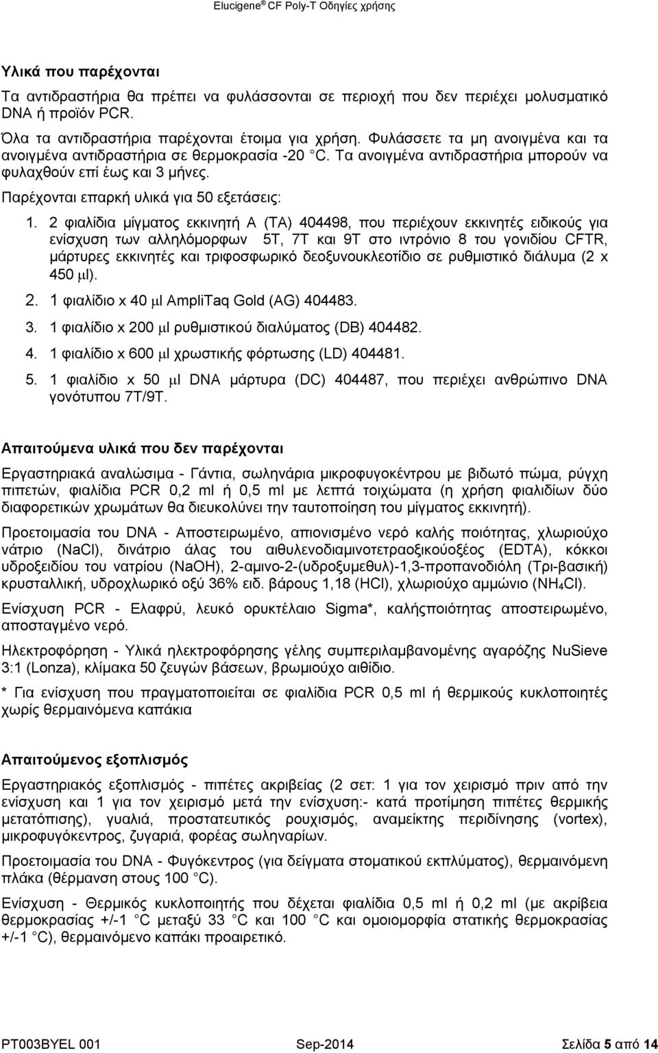2 φιαλίδια μίγματος εκκινητή A (TA) 404498, που περιέχουν εκκινητές ειδικούς για ενίσχυση των αλληλόμορφων 5T, 7T και 9T στο ιντρόνιο 8 του γονιδίου CFTR, μάρτυρες εκκινητές και τριφοσφωρικό