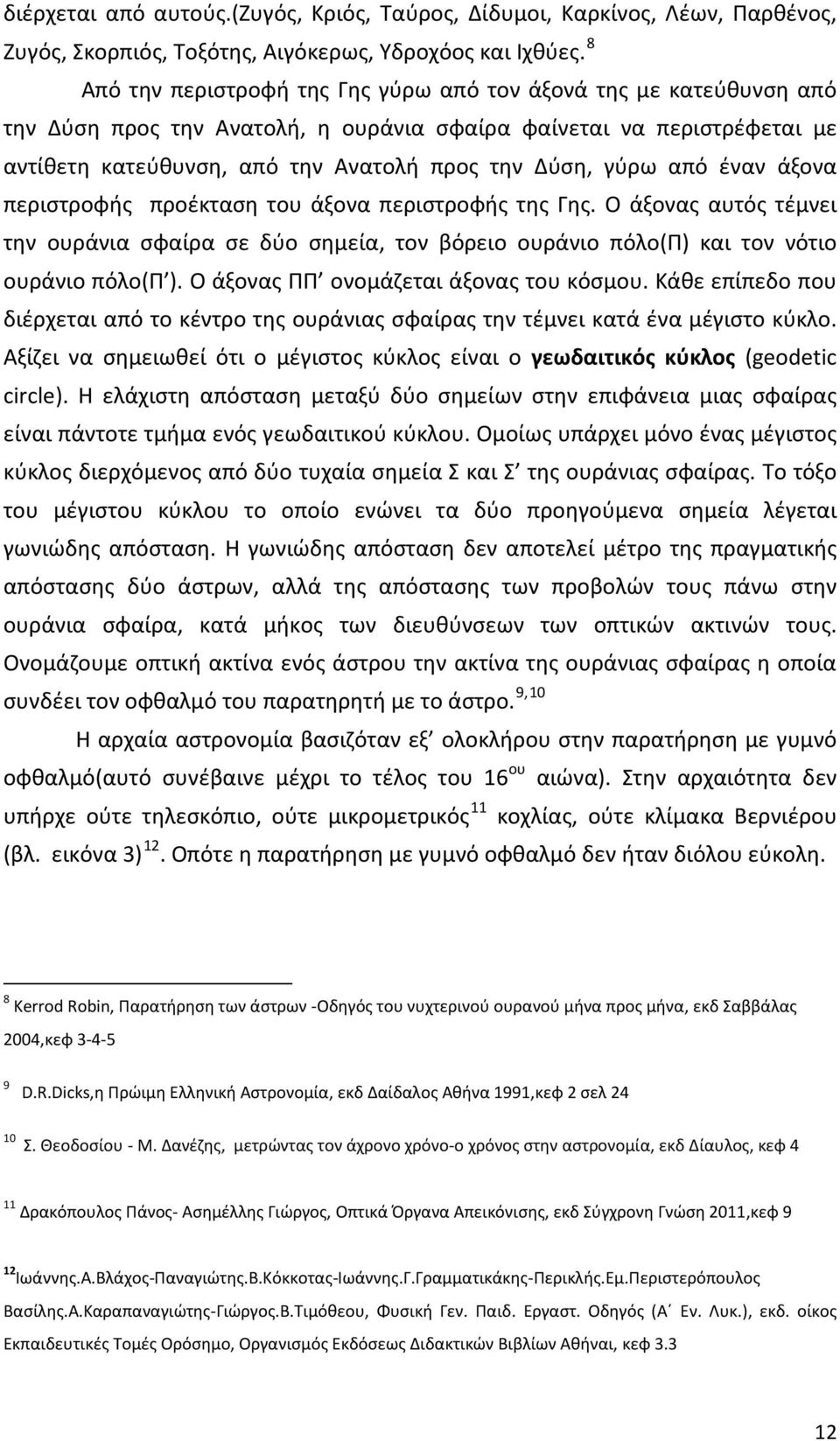 από έναν άξονα περιστροφής προέκταση του άξονα περιστροφής της Γης. Ο άξονας αυτός τέμνει την ουράνια σφαίρα σε δύο σημεία, τον βόρειο ουράνιο πόλο(π) και τον νότιο ουράνιο πόλο(π ).