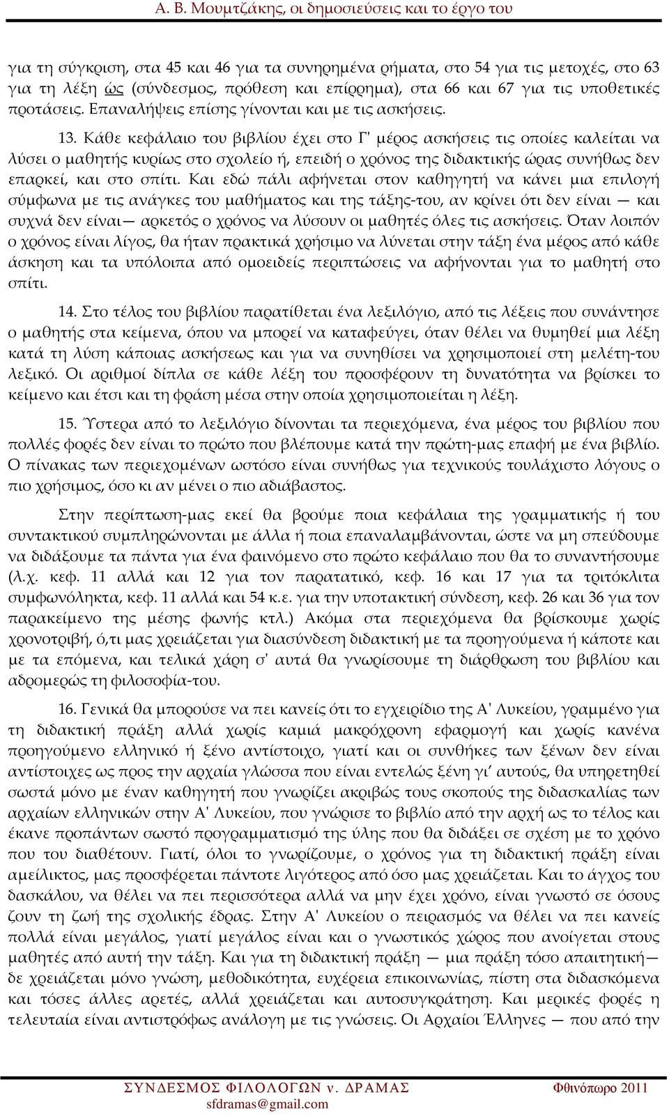 Κάθε κεφάλαιο του βιβλίου έχει στο Γ' μέρος ασκήσεις τις οποίες καλείται να λύσει ο μαθητής κυρίως στο σχολείο ή, επειδή ο χρόνος της διδακτικής ώρας συνήθως δεν επαρκεί, και στο σπίτι.