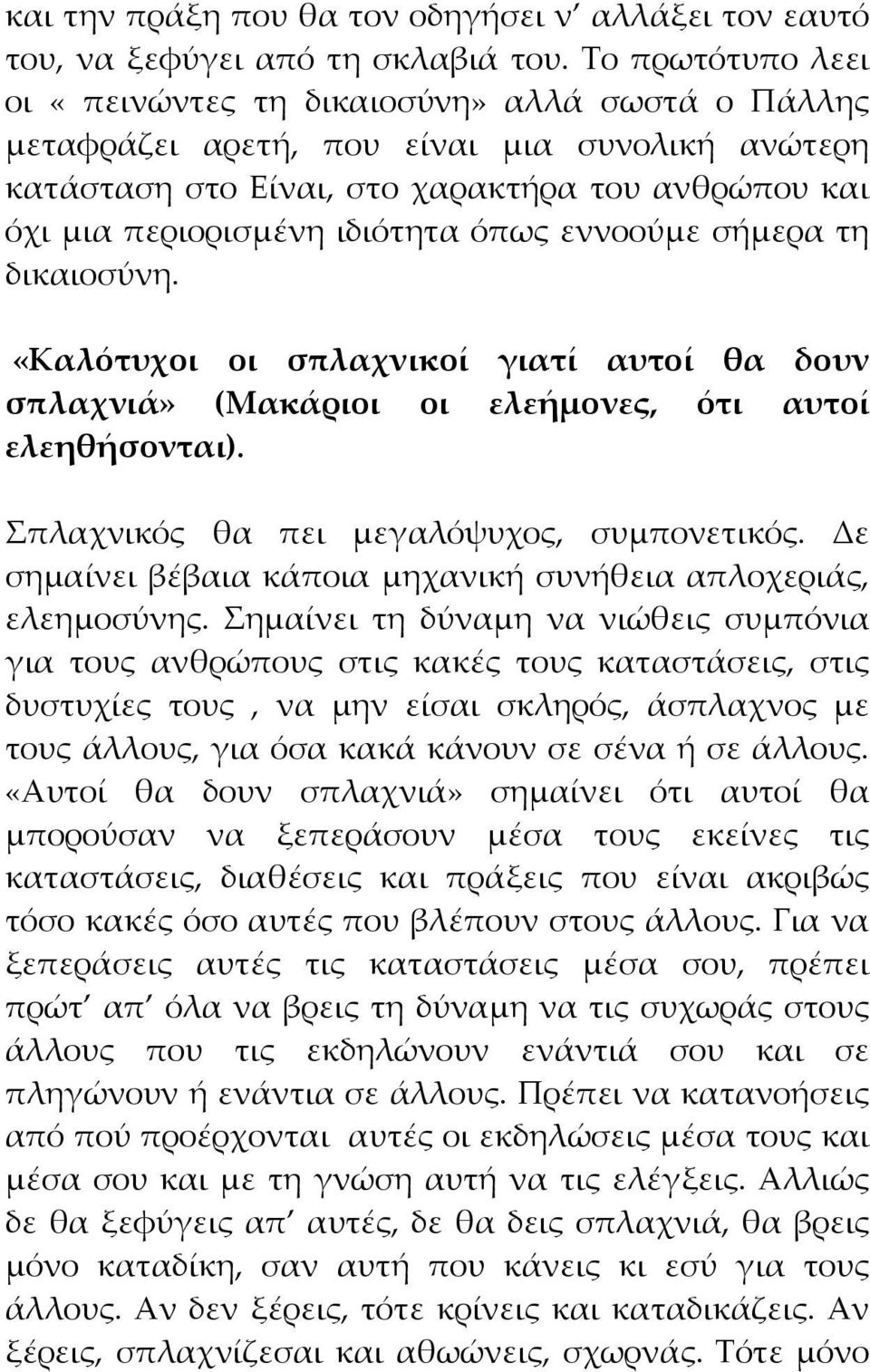 όπως εννοούμε σήμερα τη δικαιοσύνη. «Καλότυχοι οι σπλαχνικοί γιατί αυτοί θα δουν σπλαχνιά» (Μακάριοι οι ελεήμονες, ότι αυτοί ελεηθήσονται). Σπλαχνικός θα πει μεγαλόψυχος, συμπονετικός.