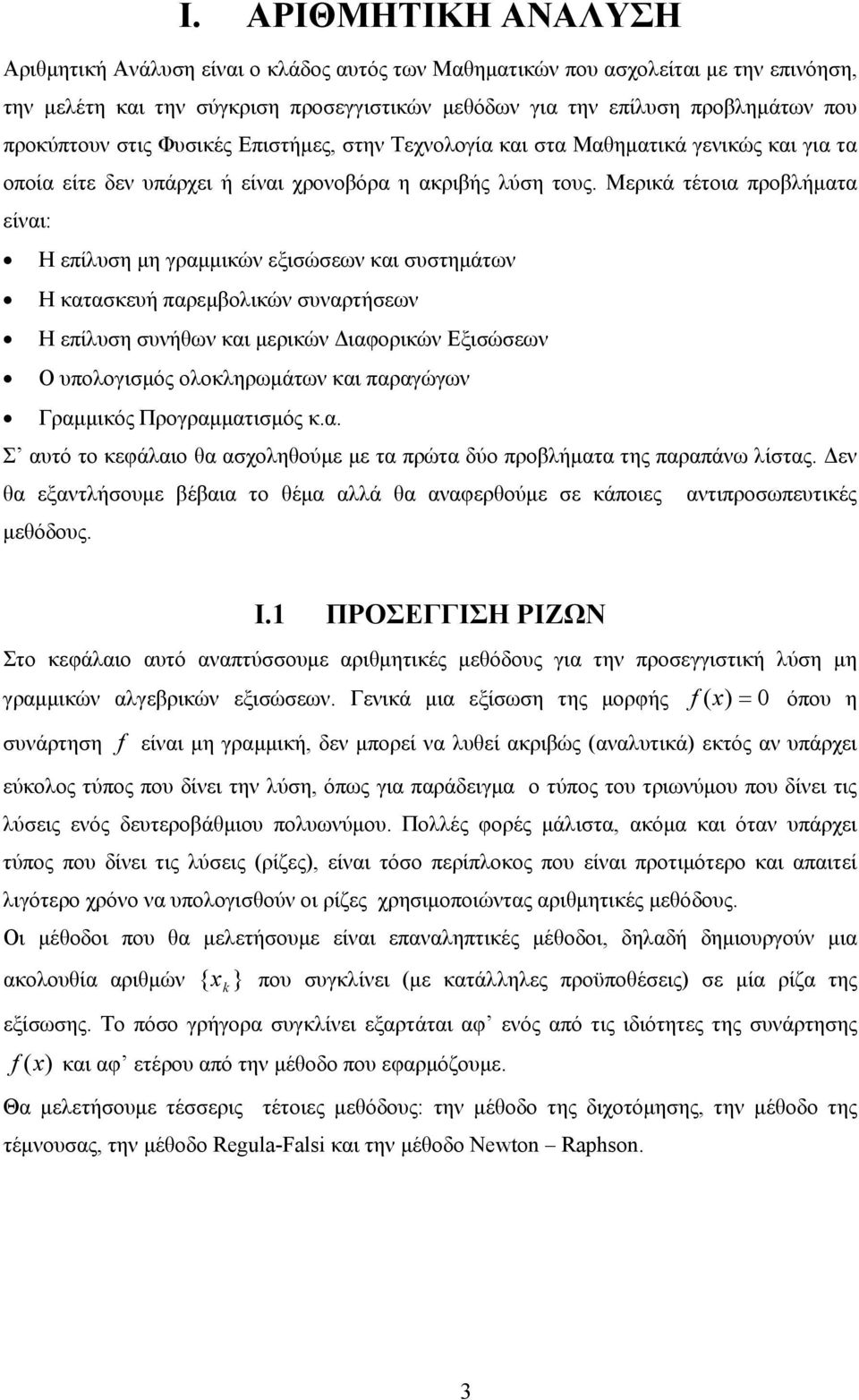 Μερικά τέτοια προβλήματα είναι: Η επίλυση μη γραμμικών εξισώσεων και συστημάτων Η κατασκευή παρεμβολικών συναρτήσεων Η επίλυση συνήθων και μερικών Διαφορικών Εξισώσεων Ο υπολογισμός ολοκληρωμάτων και