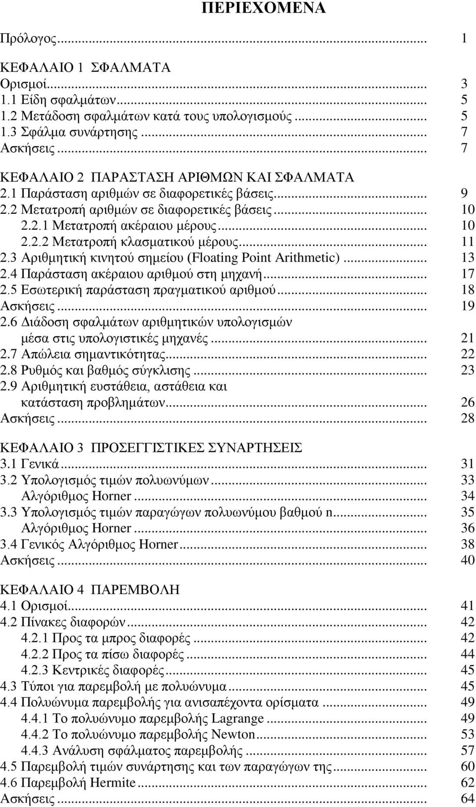 .. 11 2.3 Αριθμητική κινητού σημείου (Floating Point Arithmetic)... 13 2.4 Παράσταση ακέραιου αριθμού στη μηχανή... 17 2.5 Εσωτερική παράσταση πραγματικού αριθμού... 18 Ασκήσεις... 19 2.