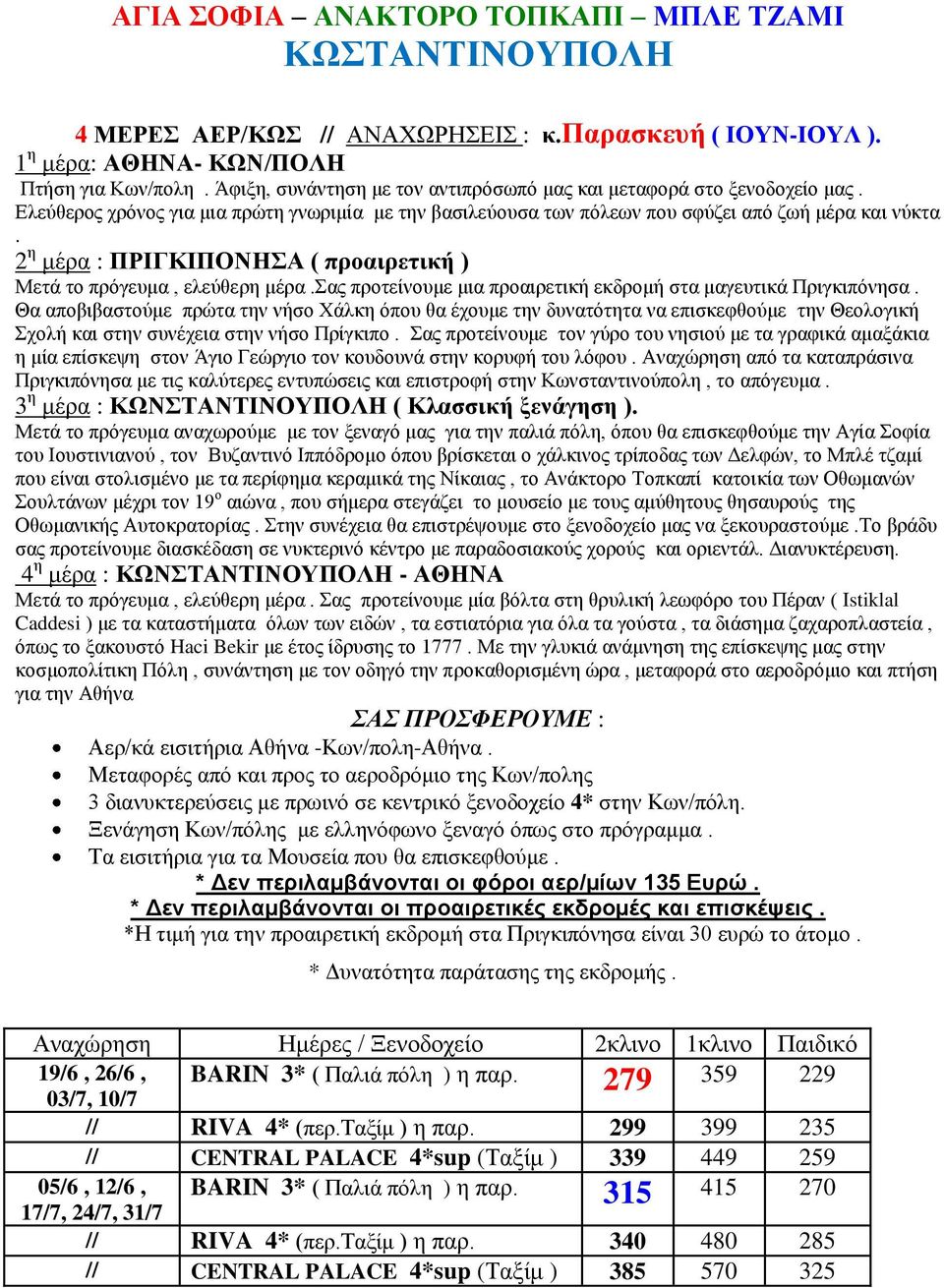 2 η μέρα : ΠΡΙΓΚΙΠΟΝΗΣΑ ( προαιρετική ) Μετά το πρόγευμα, ελεύθερη μέρα.σας προτείνουμε μια προαιρετική εκδρομή στα μαγευτικά Πριγκιπόνησα.