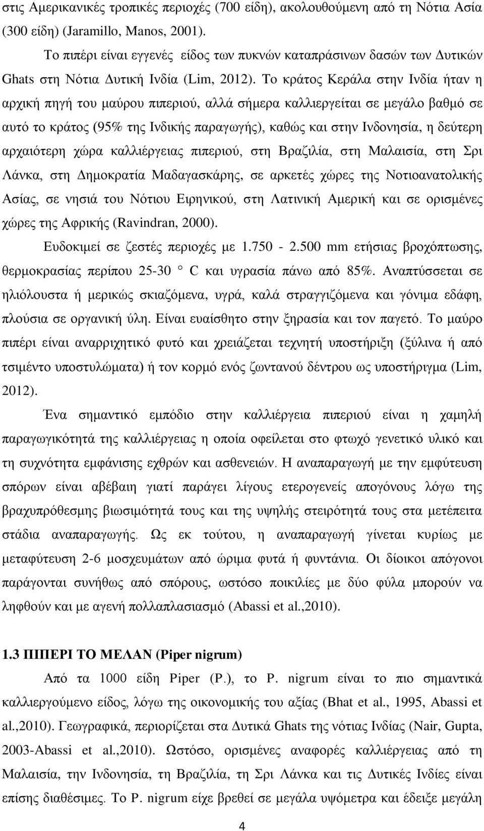 To κράτος Κεράλα στην Ινδία ήταν η αρχική πηγή του μαύρου πιπεριού, αλλά σήμερα καλλιεργείται σε μεγάλο βαθμό σε αυτό το κράτος (95% της Ινδικής παραγωγής), καθώς και στην Ινδονησία, η δεύτερη