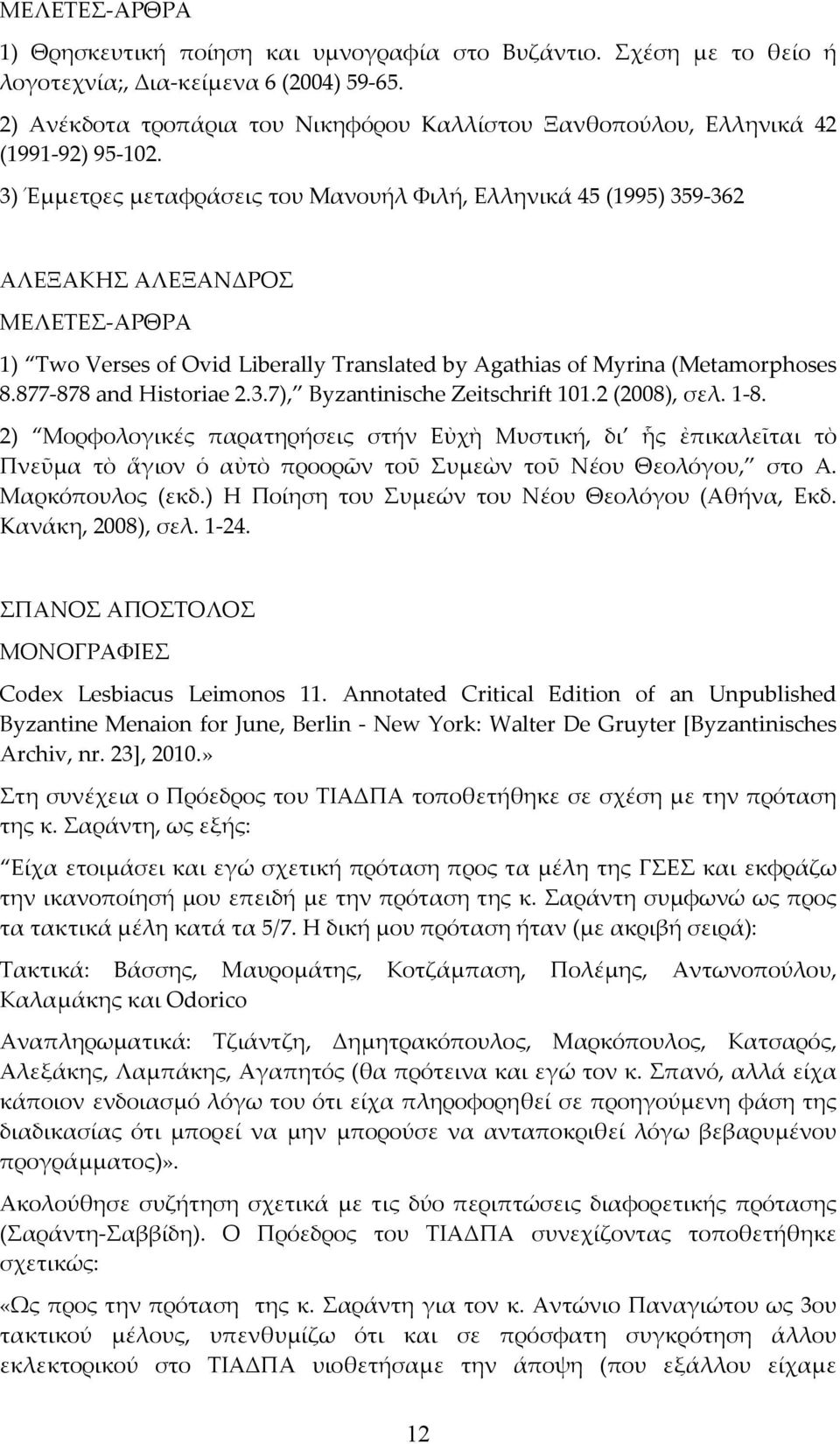 2 (2008), σελ. 1 8. 2) Μορφολογικές παρατηρήσεις στήν Εὐχὴ Μυστική, δι ἧς ἐπικαλεῖται τὸ Πνεῦμα τὸ ἅγιον ὁ αὐτὸ προορῶν τοῦ Συμεὼν τοῦ Νέου Θεολόγου, στο A. Μαρκόπουλος (εκδ.