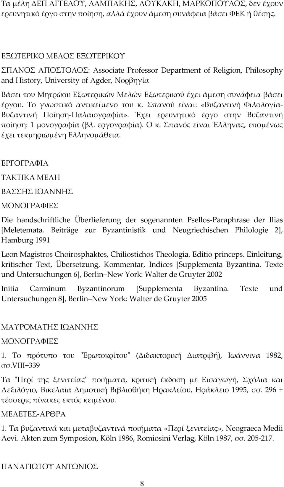 συνάφεια βάσει έργου. Το γνωστικό αντικείμενο του κ. Σπανού είναι: «Βυζαντινή Φιλολογία Βυζαντινή Ποίηση Παλαιογραφία». Έχει ερευνητικό έργο στην Βυζαντινή ποίηση: 1 μονογραφία (βλ. εργογραφία). Ο κ.