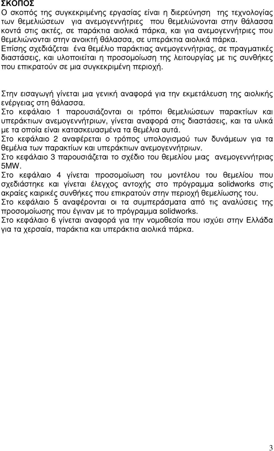 Επίσης σχεδιάζεται ένα θεµέλιο παράκτιας ανεµογεννήτριας, σε πραγµατικές διαστάσεις, και υλοποιείται η προσοµοίωση της λειτουργίας µε τις συνθήκες που επικρατούν σε µια συγκεκριµένη περιοχή.