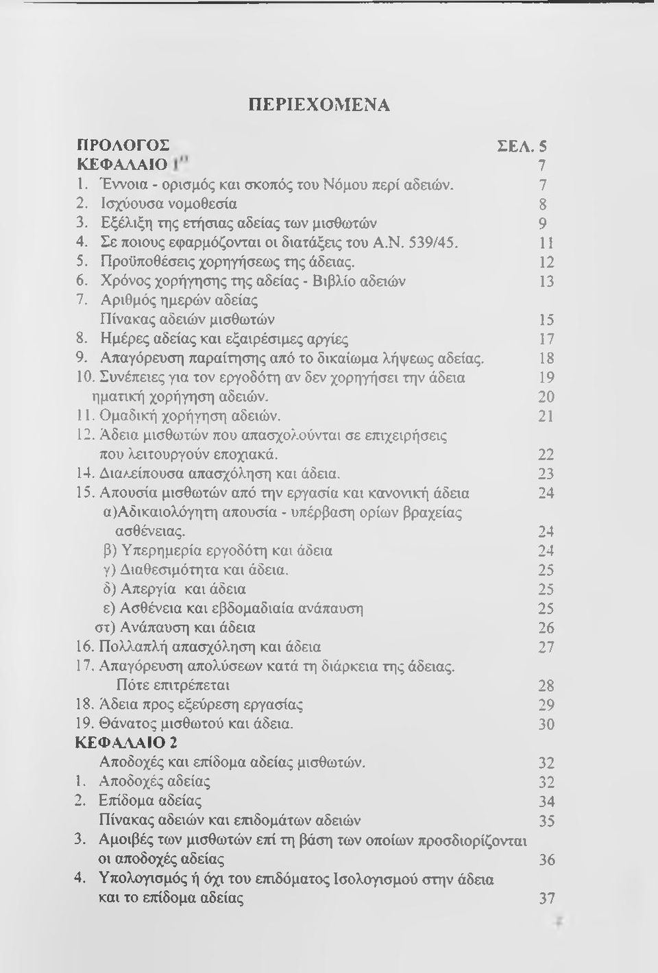 Αριθμός ημερών αδείας Πίνακας αδειών μισθωτών 15 8. Ημέρες αδείας και εξαιρέσιμες αργίες 17 9. Απαγόρευση παραίτησης από το δικαίωμα λήψεως αδείας. 18 10.