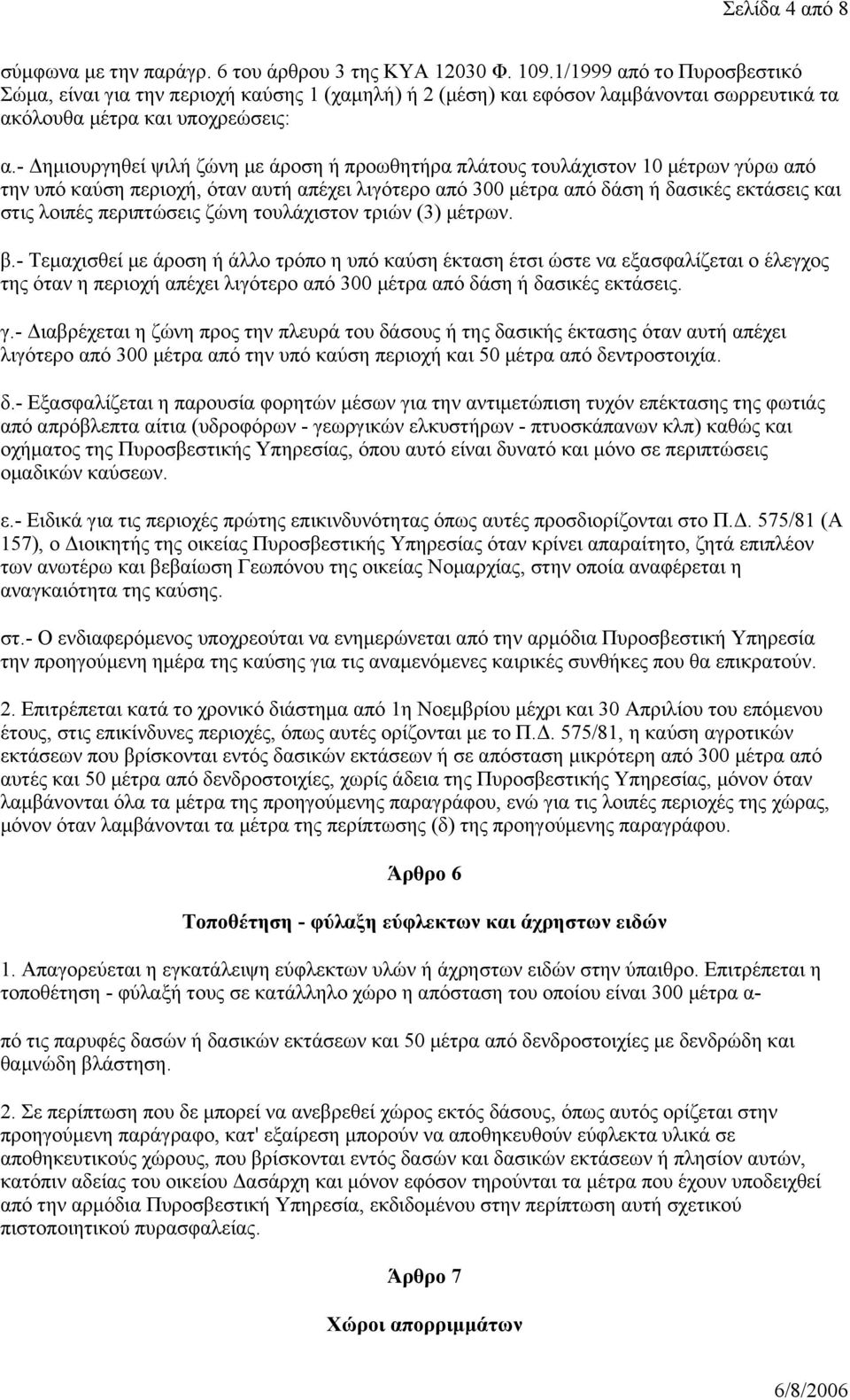 - Δημιουργηθεί ψιλή ζώνη με άροση ή προωθητήρα πλάτους τουλάχιστον 10 μέτρων γύρω από την υπό καύση περιοχή, όταν αυτή απέχει λιγότερο από 300 μέτρα από δάση ή δασικές εκτάσεις και στις λοιπές